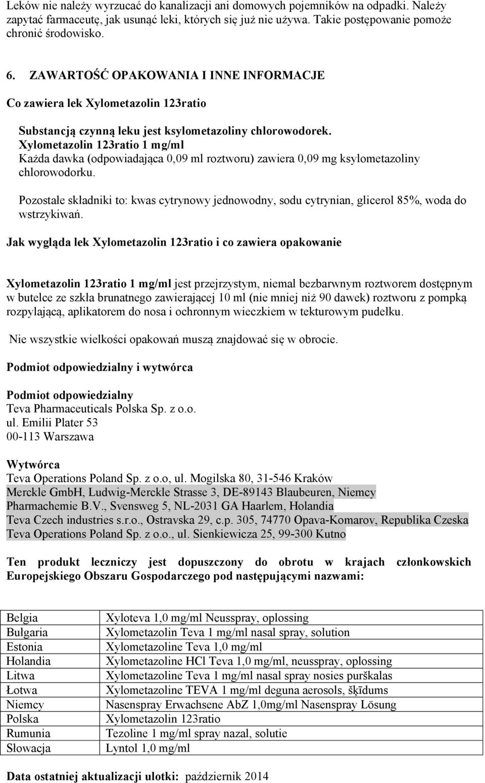 Xylometazolin 123ratio 1 mg/ml Każda dawka (odpowiadająca 0,09 ml roztworu) zawiera 0,09 mg ksylometazoliny chlorowodorku.