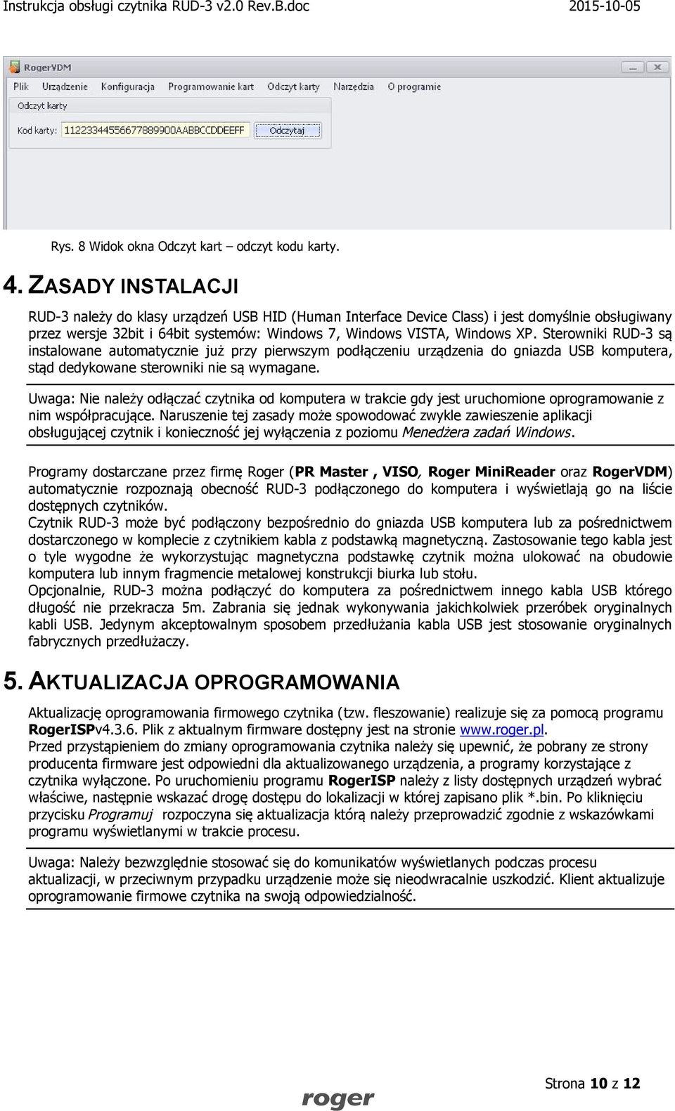 Sterowniki RUD-3 są instalowane automatycznie już przy pierwszym podłączeniu urządzenia do gniazda USB komputera, stąd dedykowane sterowniki nie są wymagane.