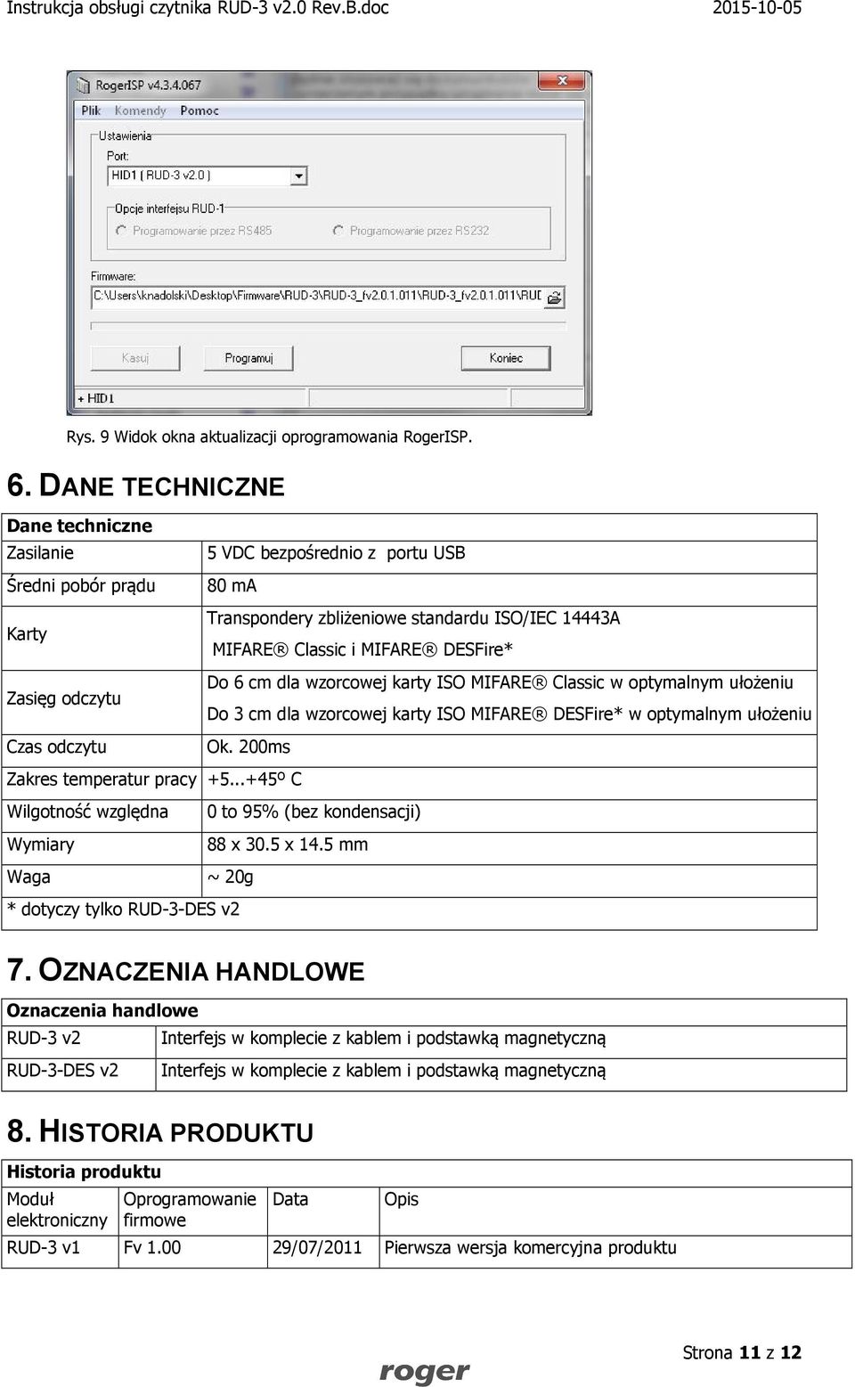 wzorcowej karty ISO MIFARE Classic w optymalnym ułożeniu Zasięg odczytu Do 3 cm dla wzorcowej karty ISO MIFARE DESFire* w optymalnym ułożeniu Czas odczytu Ok. 200ms Zakres temperatur pracy +5.