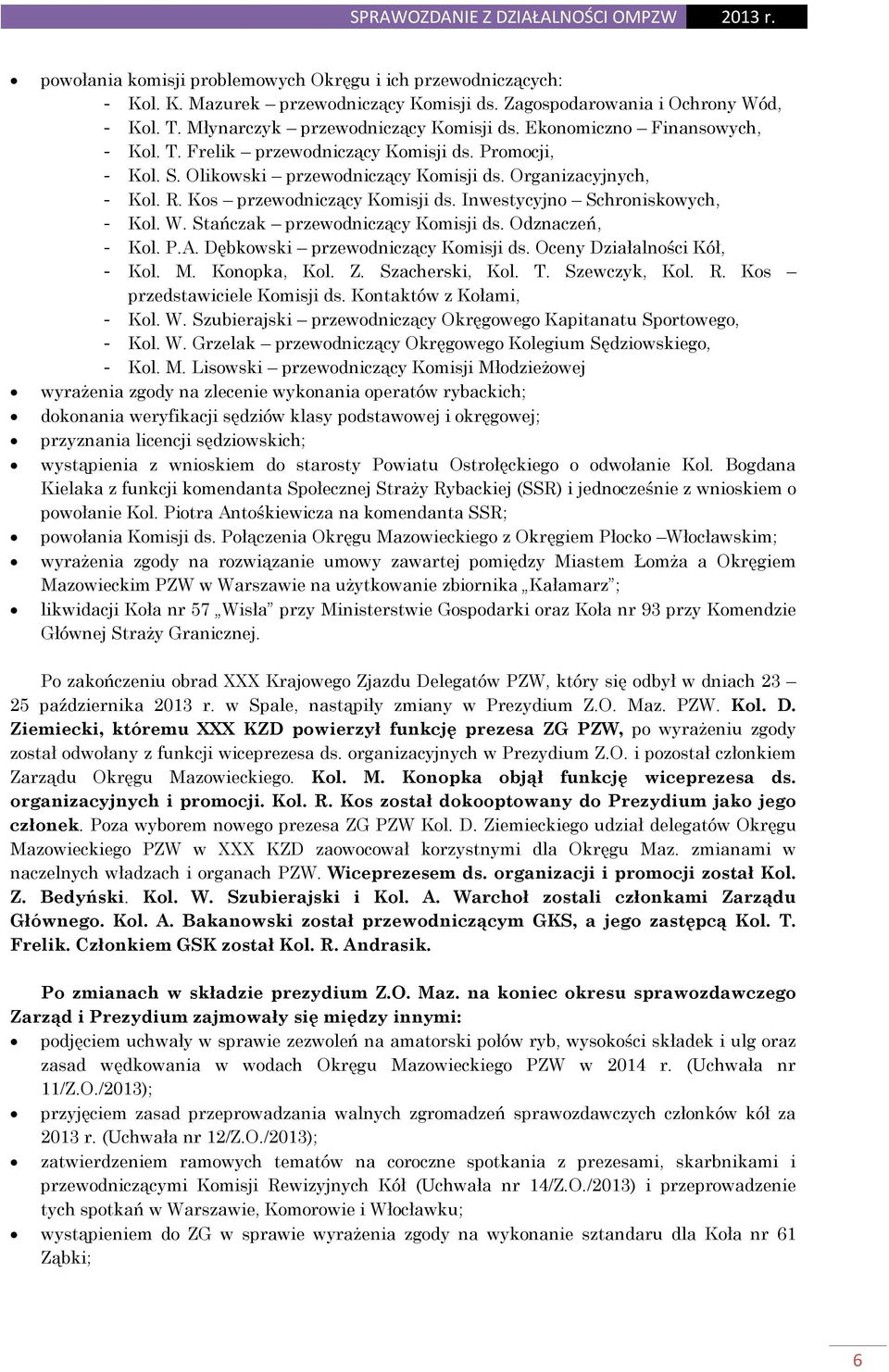 Inwestycyjno Schroniskowych, - Kol. W. Stańczak przewodniczący Komisji ds. Odznaczeń, - Kol. P.A. Dębkowski przewodniczący Komisji ds. Oceny Działalności Kół, - Kol. M. Konopka, Kol. Z.