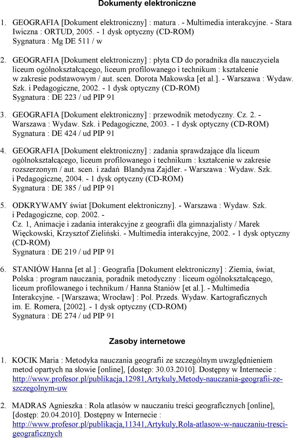 Dorota Makowska [et al.]. - Warszawa : Wydaw. Szk. i Pedagogiczne, 2002. - 1 dysk optyczny (CD-ROM) Sygnatura : DE 223 / ud PIP 91 3. GEOGRAFIA [Dokument elektroniczny] : przewodnik metodyczny. Cz. 2. - Warszawa : Wydaw. Szk. i Pedagogiczne, 2003.