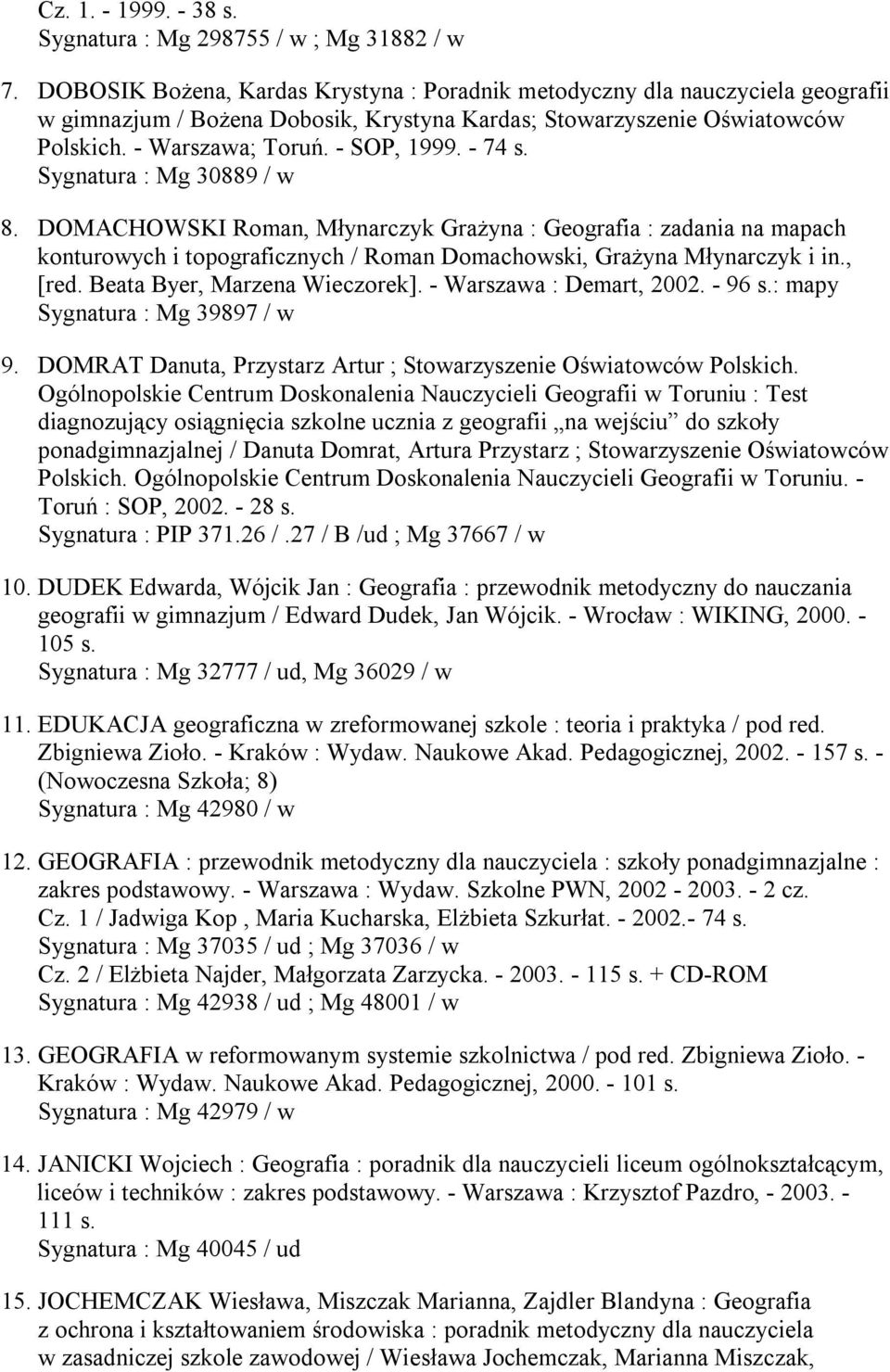 - 74 s. Sygnatura : Mg 30889 / w 8. DOMACHOWSKI Roman, Młynarczyk Grażyna : Geografia : zadania na mapach konturowych i topograficznych / Roman Domachowski, Grażyna Młynarczyk i in., [red.