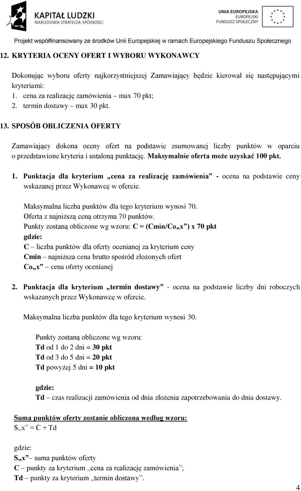 Maksymalnie oferta może uzyskać 100 pkt. 1. Punktacja dla kryterium cena za realizację zamówienia - ocena na podstawie ceny wskazanej przez Wykonawcę w ofercie.