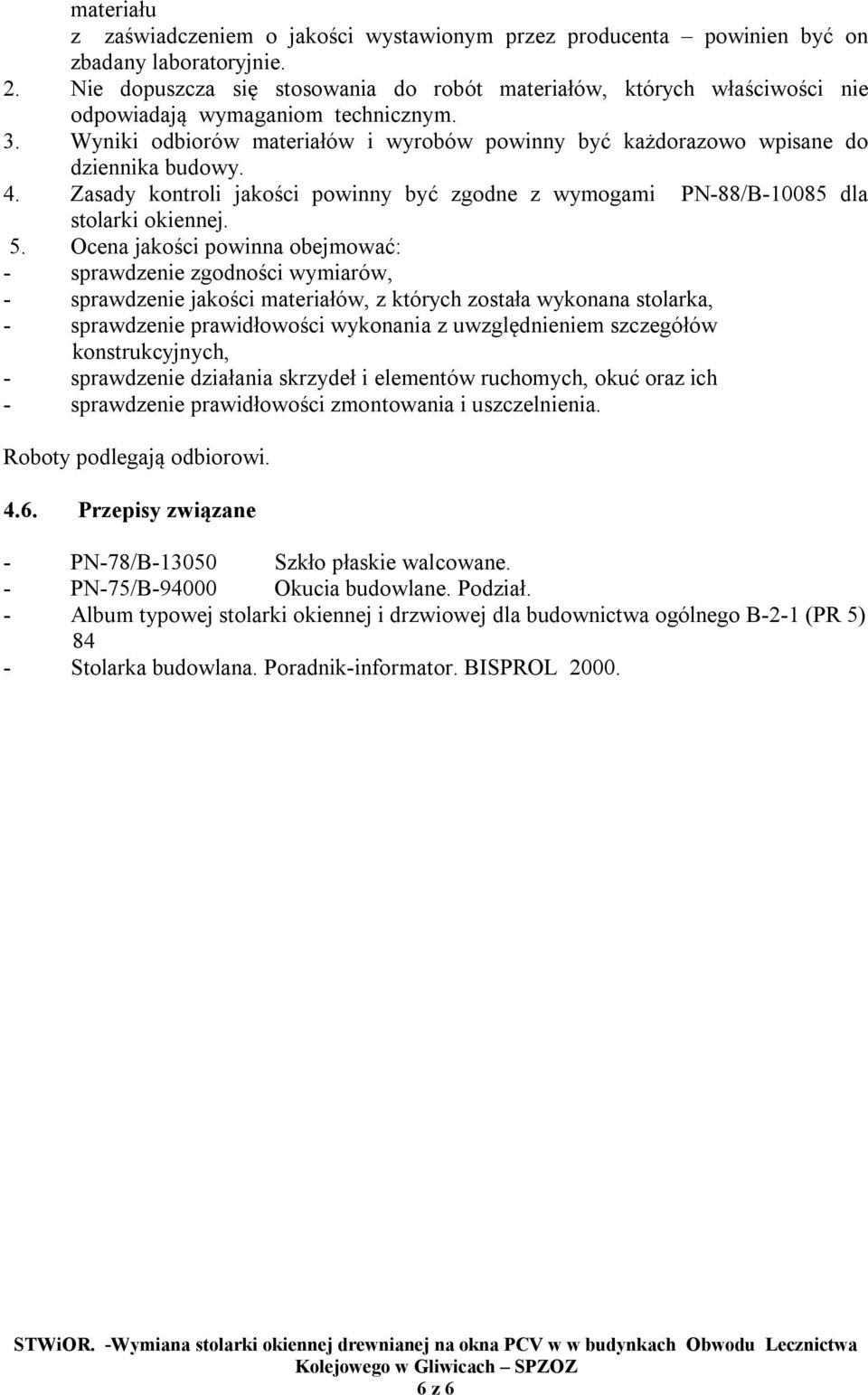 Wyniki odbiorów materiałów i wyrobów powinny być każdorazowo wpisane do dziennika budowy. 4. Zasady kontroli jakości powinny być zgodne z wymogami PN-88/B-10085 dla stolarki okiennej. 5.