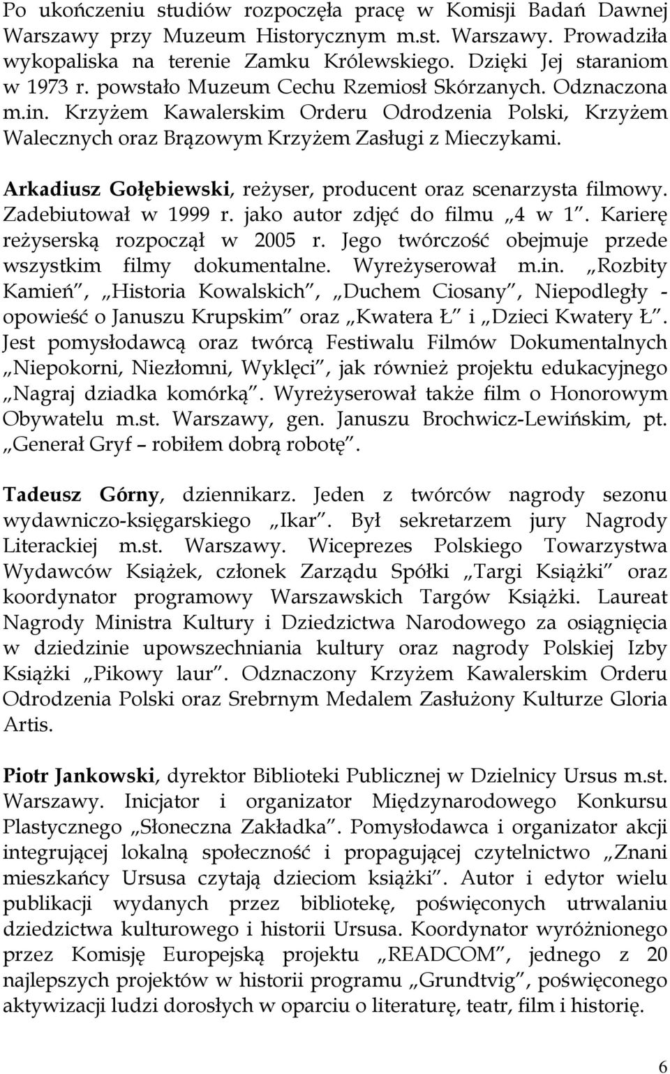 Arkadiusz Gołębiewski, reżyser, producent oraz scenarzysta filmowy. Zadebiutował w 1999 r. jako autor zdjęć do filmu 4 w 1. Karierę reżyserską rozpoczął w 2005 r.