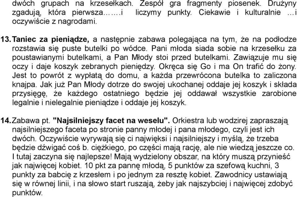 Pani młoda siada sobie na krzesełku za poustawianymi butelkami, a Pan Młody stoi przed butelkami. Zawiązuje mu się oczy i daje koszyk zebranych pieniędzy. Okręca się Go i ma On trafić do żony.