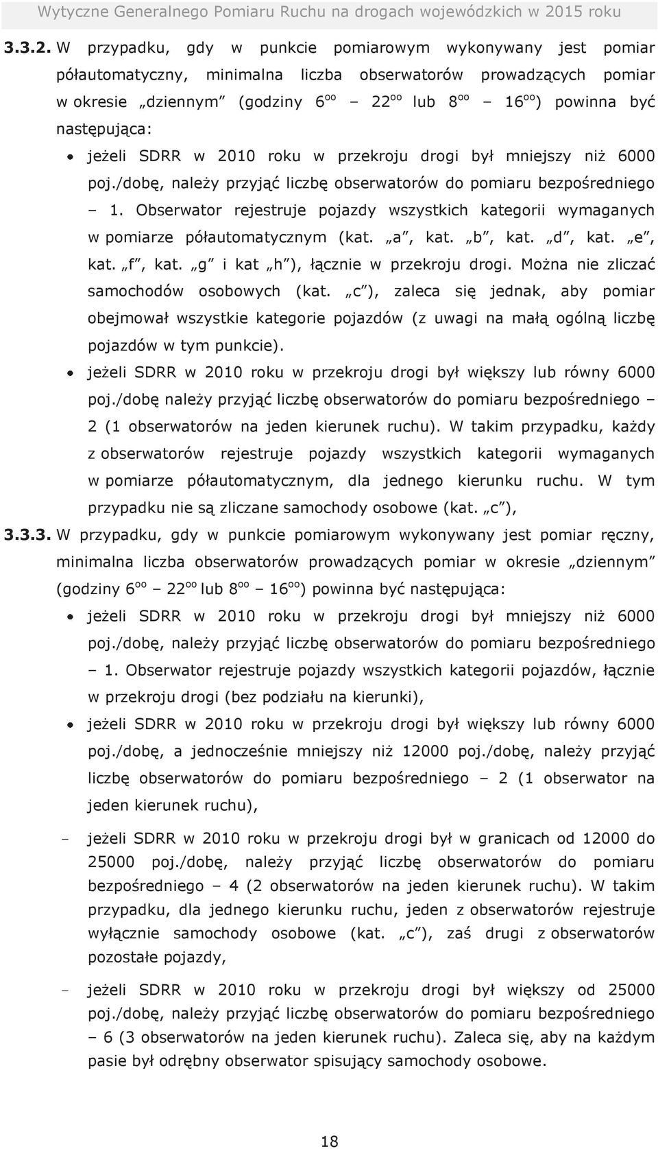 następująca: jeżeli SDRR w 2010 roku w przekroju drogi był mniejszy niż 6000 poj./dobę, należy przyjąć liczbę obserwatorów do pomiaru bezpośredniego 1.