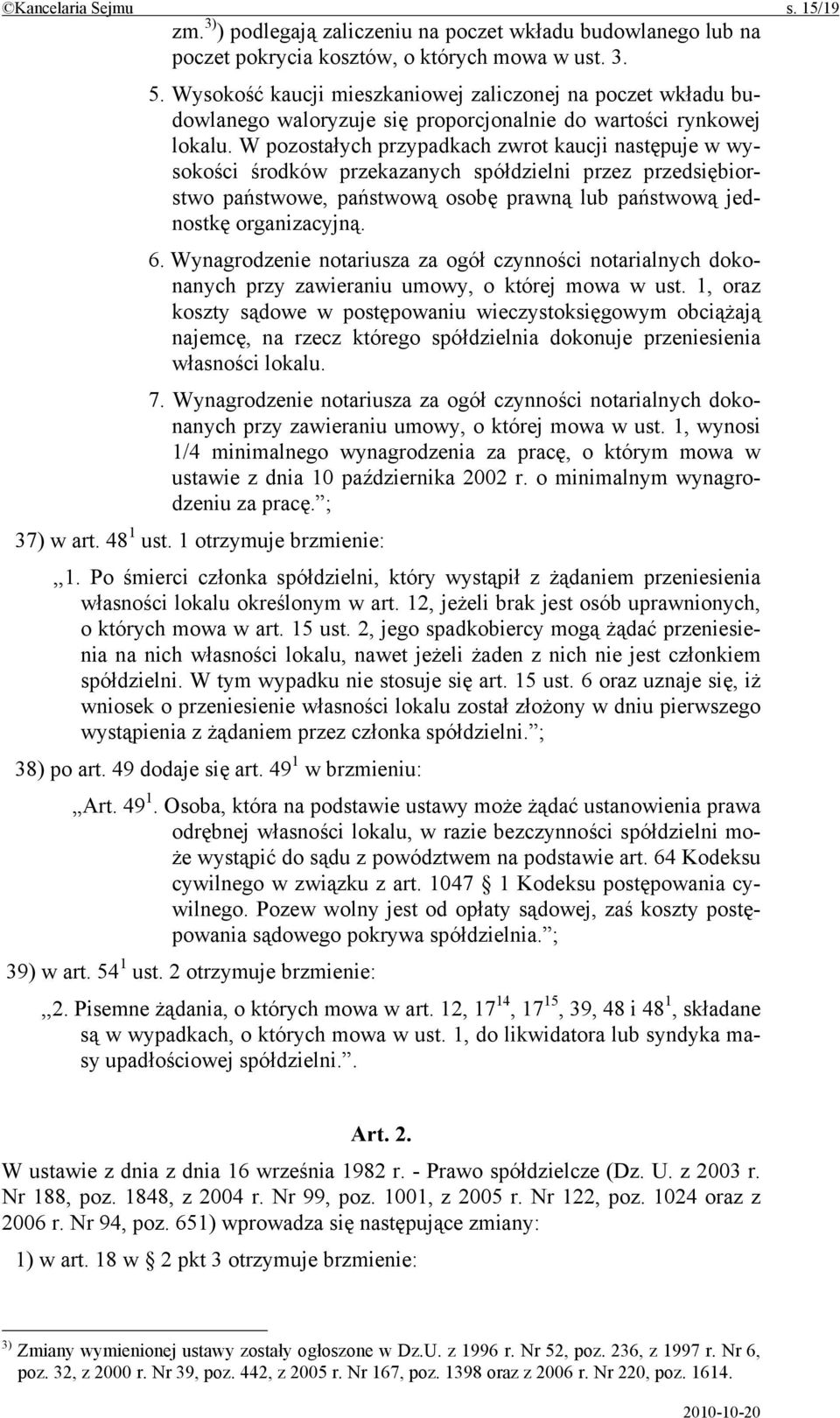 W pozostałych przypadkach zwrot kaucji następuje w wysokości środków przekazanych spółdzielni przez przedsiębiorstwo państwowe, państwową osobę prawną lub państwową jednostkę organizacyjną. 6.