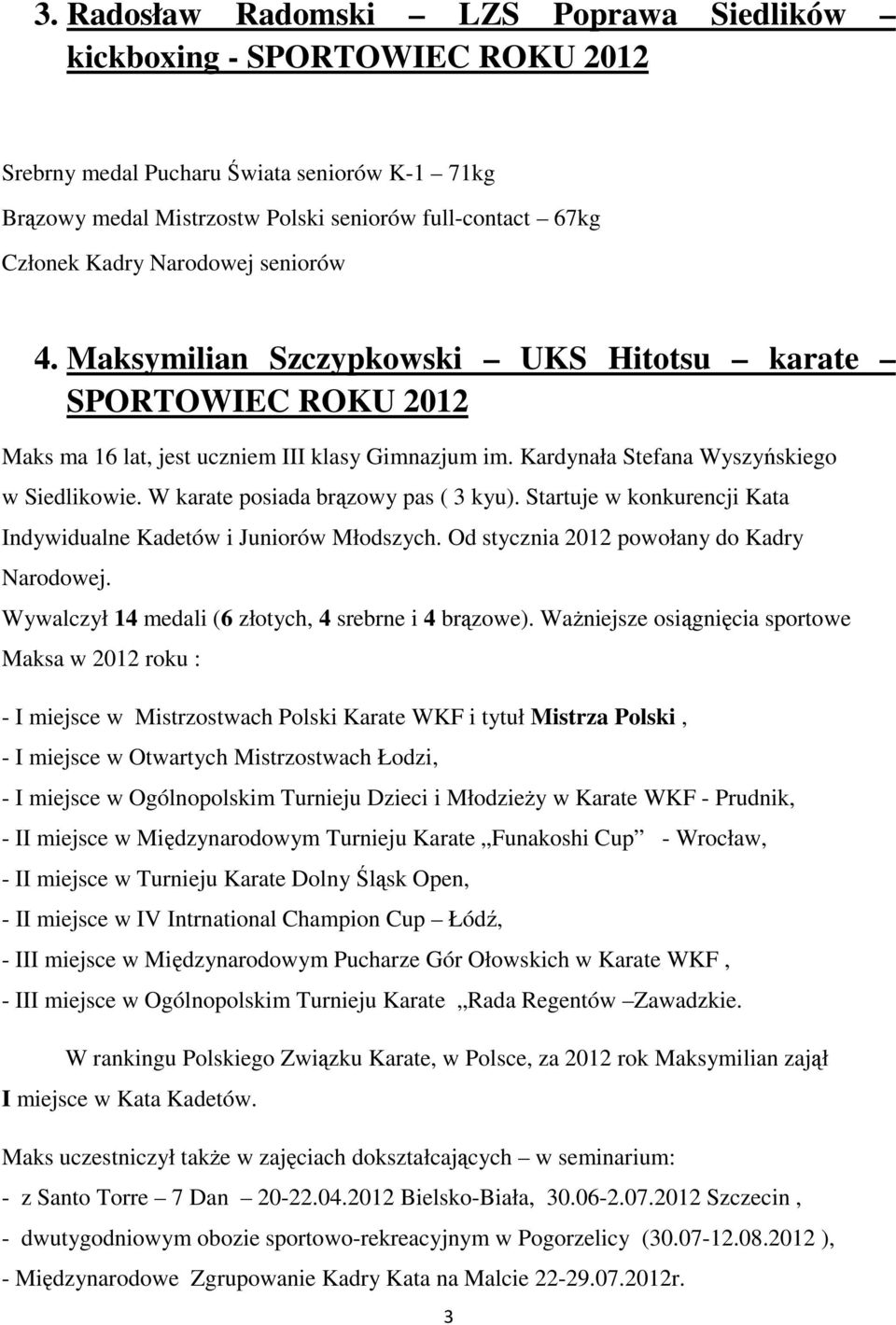 W karate posiada brązowy pas ( 3 kyu). Startuje w konkurencji Kata Indywidualne Kadetów i Juniorów Młodszych. Od stycznia 2012 powołany do Kadry Narodowej.