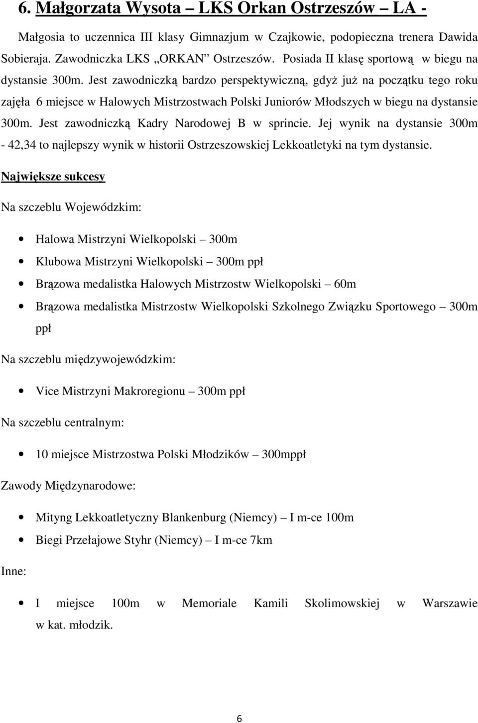 Jest zawodniczką bardzo perspektywiczną, gdyż już na początku tego roku zajęła 6 miejsce w Halowych Mistrzostwach Polski Juniorów Młodszych w biegu na dystansie 300m.