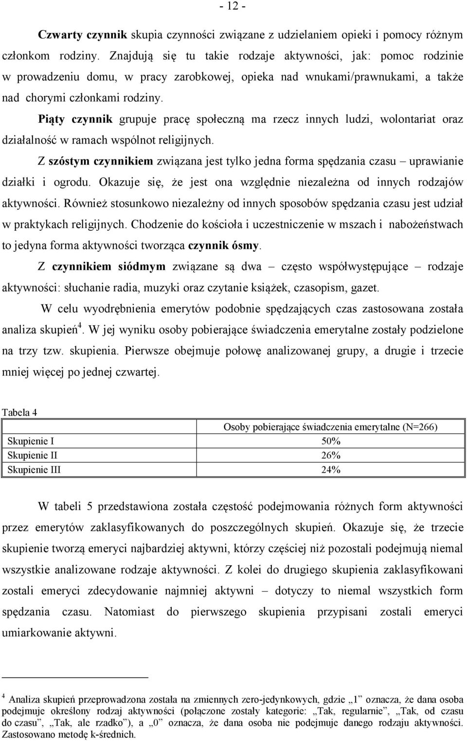 Piąty czynnik grupuje pracę społeczną ma rzecz innych ludzi, wolontariat oraz działalność w ramach wspólnot religijnych.