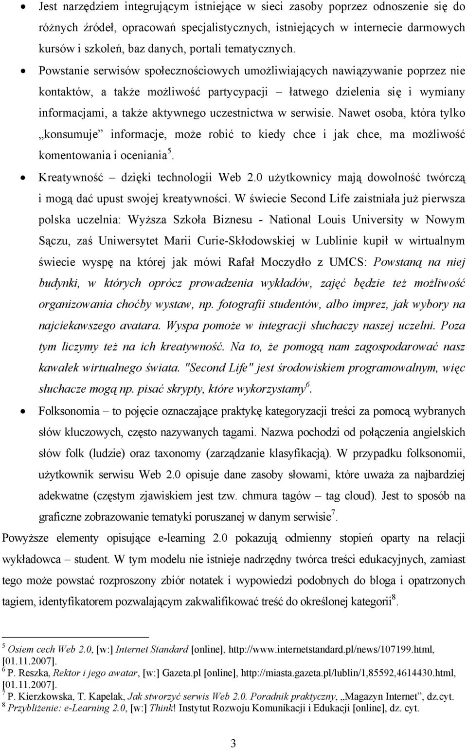 Powstanie serwisów społecznościowych umożliwiających nawiązywanie poprzez nie kontaktów, a także możliwość partycypacji łatwego dzielenia się i wymiany informacjami, a także aktywnego uczestnictwa w