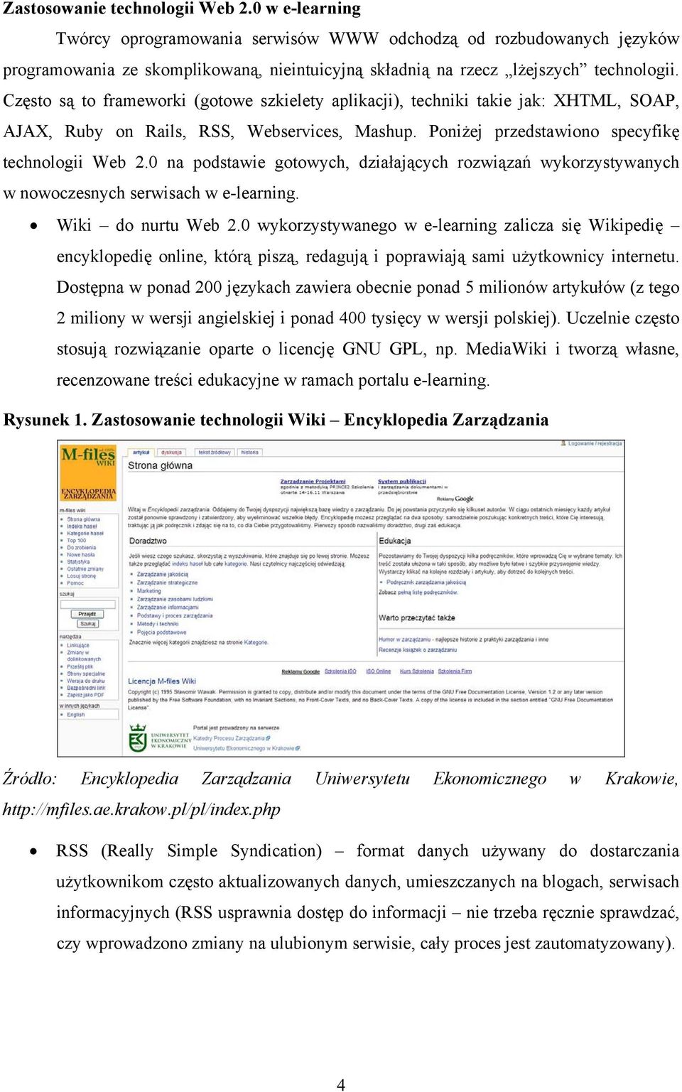 Często są to frameworki (gotowe szkielety aplikacji), techniki takie jak: XHTML, SOAP, AJAX, Ruby on Rails, RSS, Webservices, Mashup. Poniżej przedstawiono specyfikę technologii Web 2.