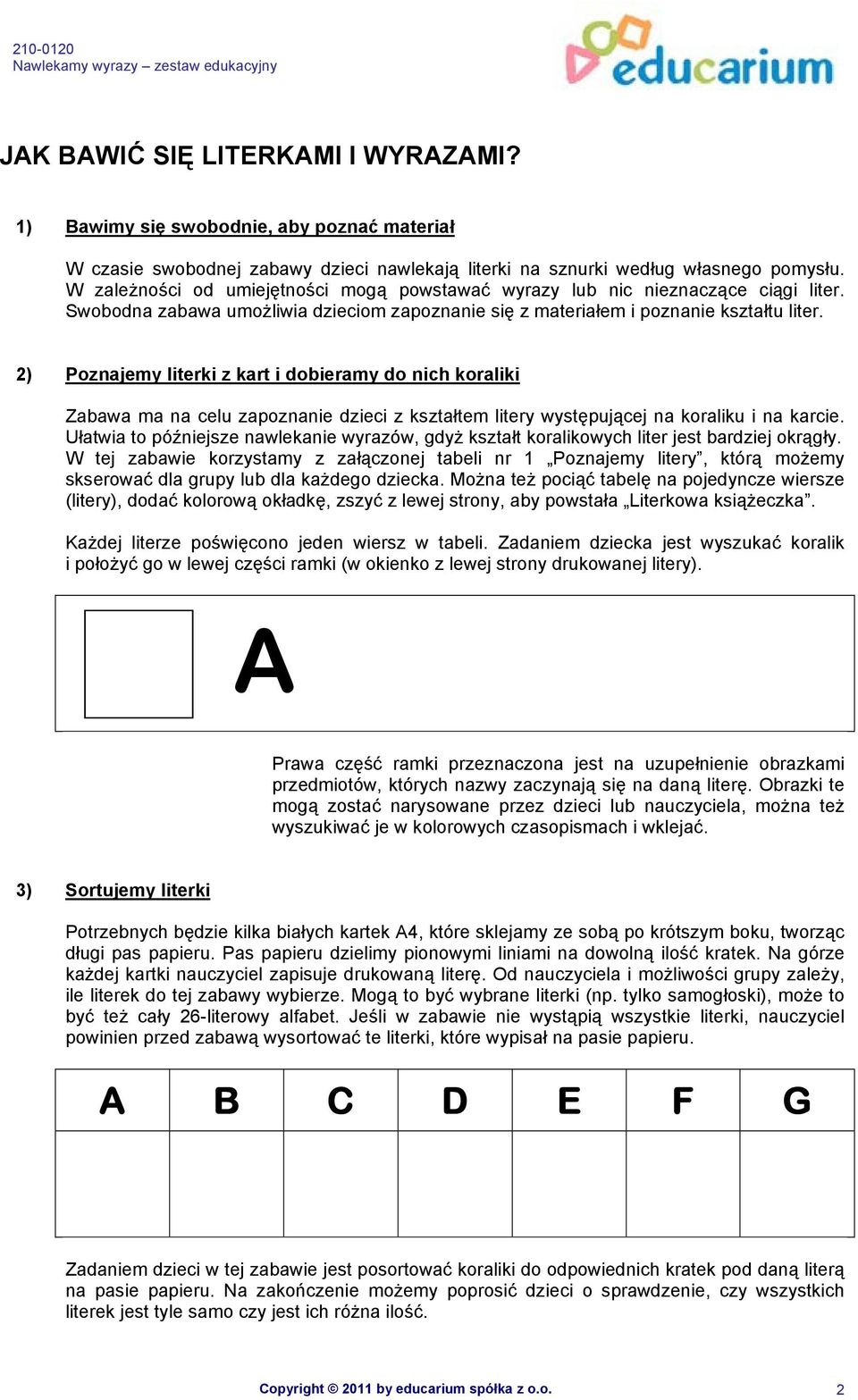 W zależności od umiejętności mogą powstawać wyrazy lub nic nieznaczące ciągi liter. Swobodna zabawa umożliwia dzieciom zapoznanie się z materiałem i poznanie kształtu liter.