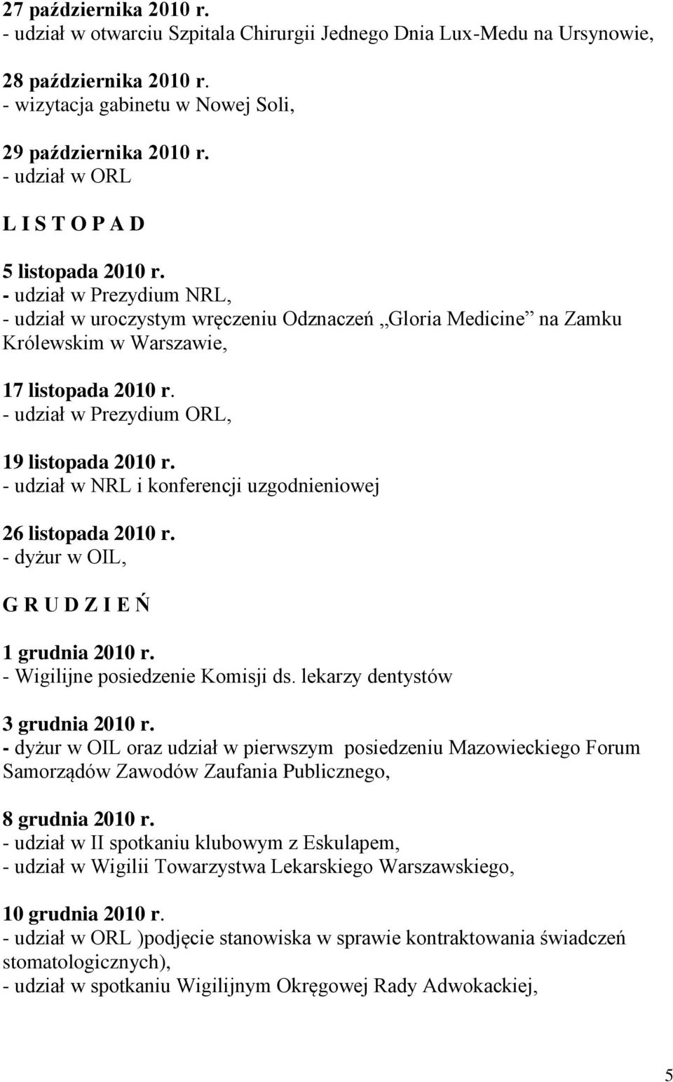 19 listopada 2010 r. - udział w NRL i konferencji uzgodnieniowej 26 listopada 2010 r. G R U D Z I E Ń 1 grudnia 2010 r. - Wigilijne posiedzenie Komisji ds. lekarzy dentystów 3 grudnia 2010 r.