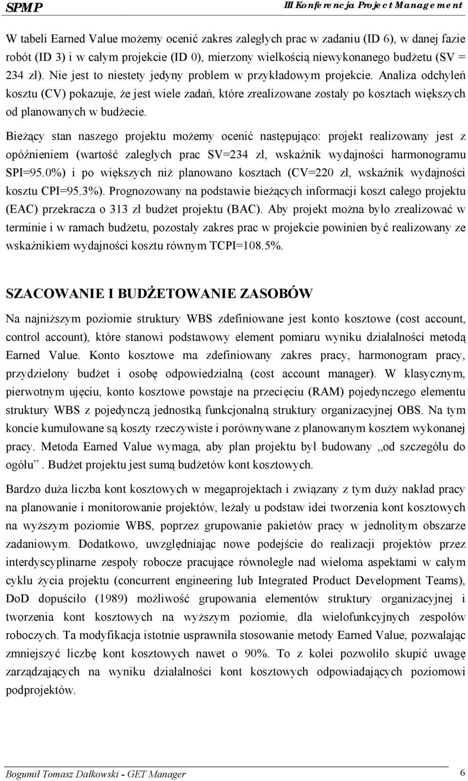 Bieżący stan naszego projektu możemy ocenić następująco: projekt realizowany jest z opóźnieniem (wartość zaległych prac SV=234 zł, wskaźnik wydajności harmonogramu SPI=95.