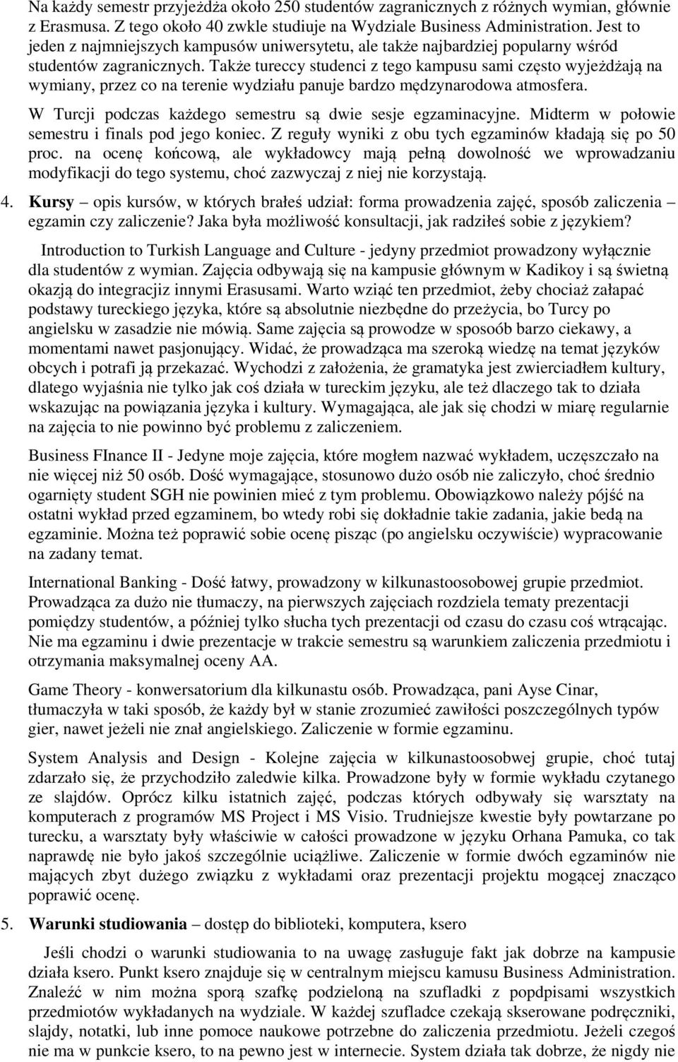 Także tureccy studenci z tego kampusu sami często wyjeżdżają na wymiany, przez co na terenie wydziału panuje bardzo mędzynarodowa atmosfera.
