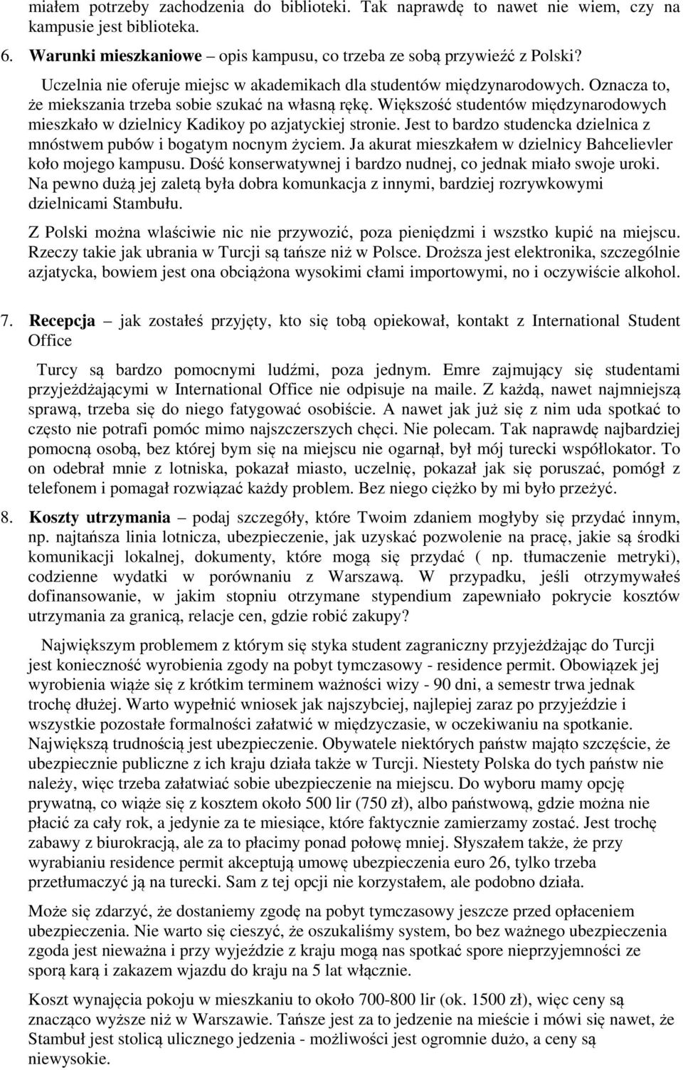 Większość studentów międzynarodowych mieszkało w dzielnicy Kadikoy po azjatyckiej stronie. Jest to bardzo studencka dzielnica z mnóstwem pubów i bogatym nocnym życiem.