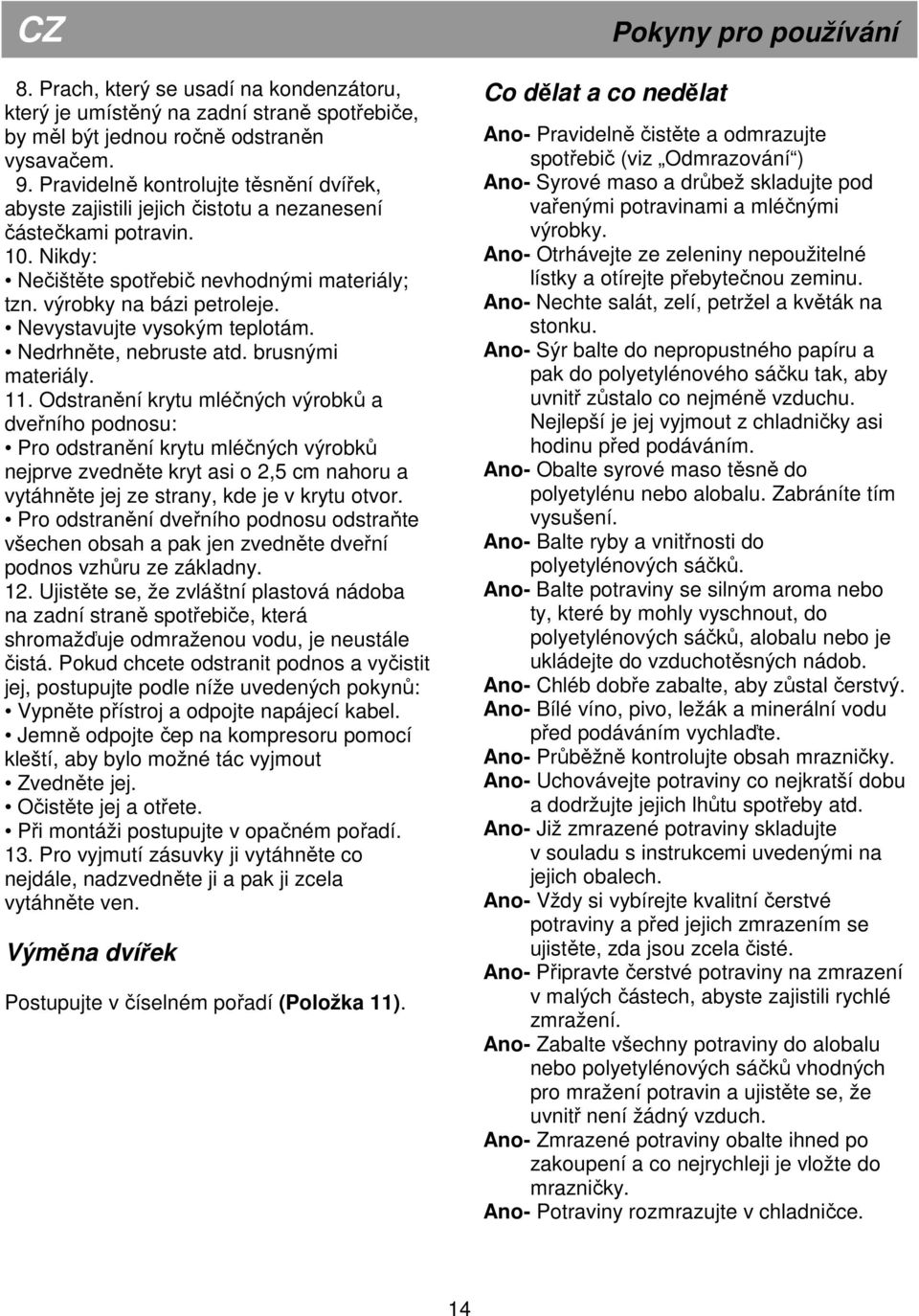 Nevystavujte vysokým teplotám. Nedrhněte, nebruste atd. brusnými materiály. 11.