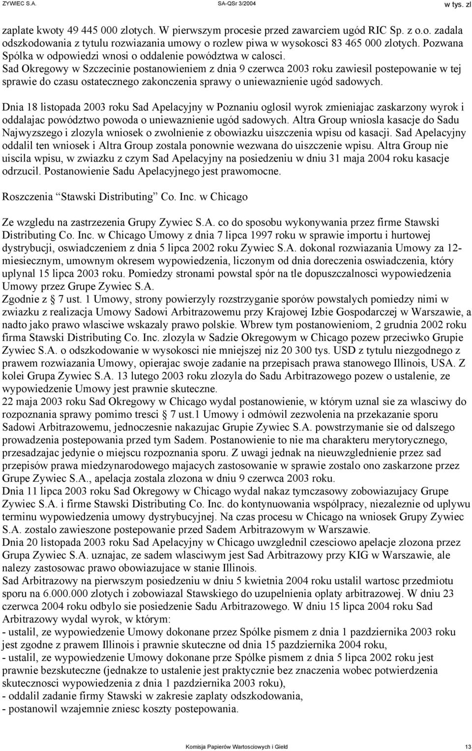 Sad Okregowy w Szczecinie postanowieniem z dnia 9 czerwca 2003 roku zawiesil postepowanie w tej sprawie do czasu ostatecznego zakonczenia sprawy o uniewaznienie ugód sadowych.