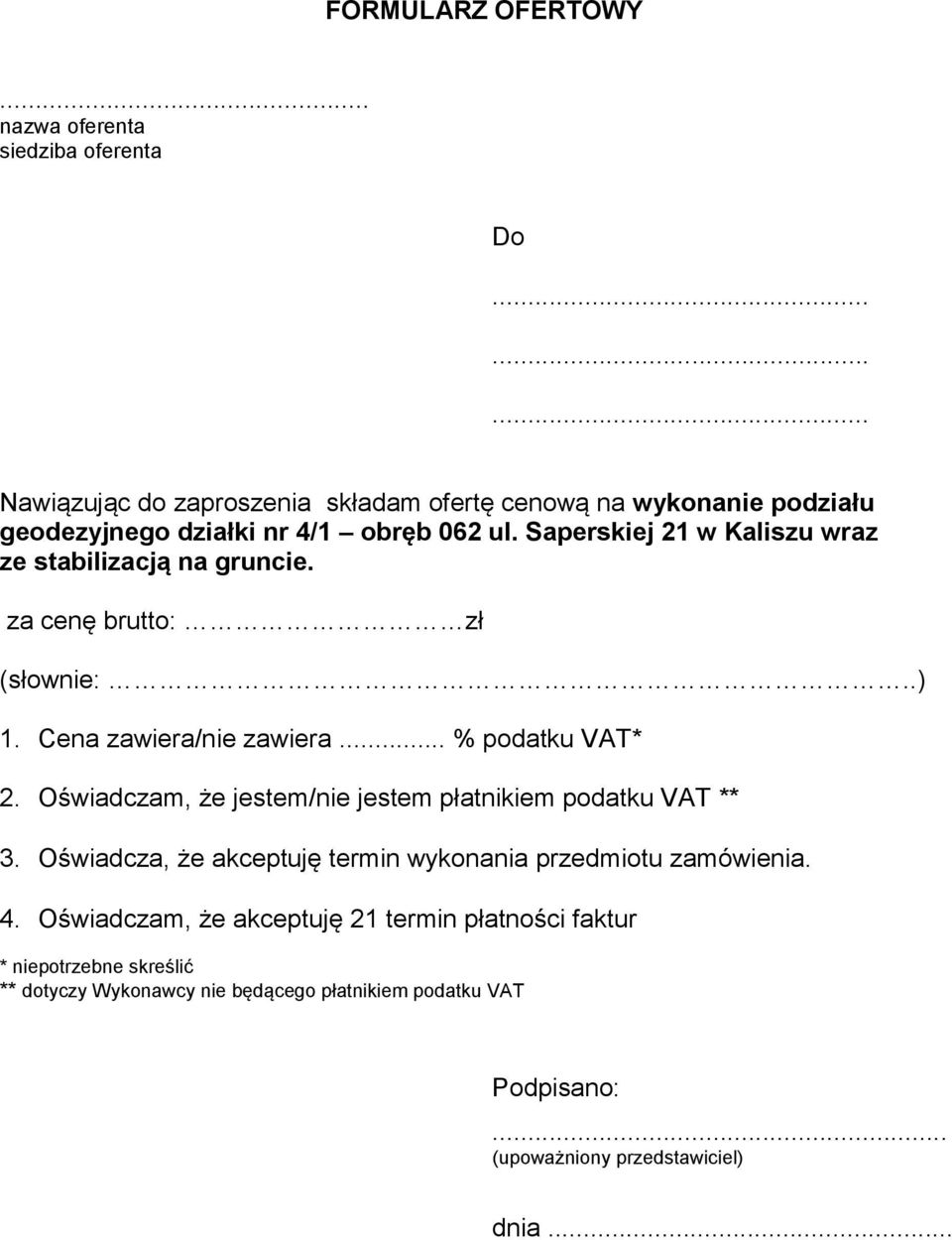 Saperskiej 21 w Kaliszu wraz ze stabilizacją na gruncie. za cenę brutto: zł (słownie:..) 1. Cena zawiera/nie zawiera... % podatku VAT* 2.