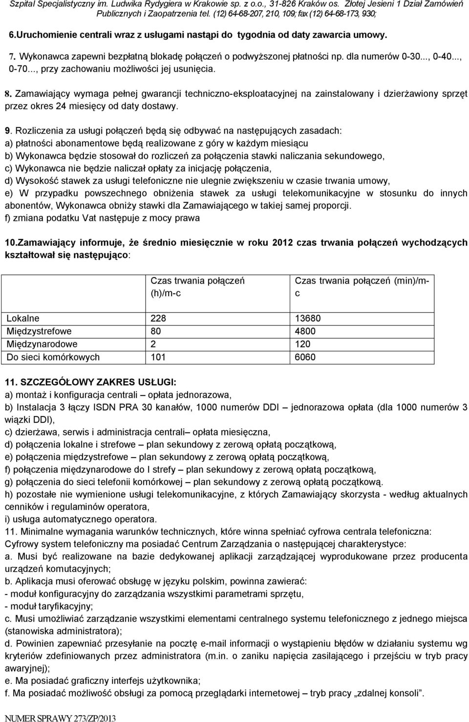 Rozliczenia za usługi połączeń będą się odbywać na następujących zasadach: a) płatności abonamentowe będą realizowane z góry w każdym miesiącu b) Wykonawca będzie stosował do rozliczeń za połączenia