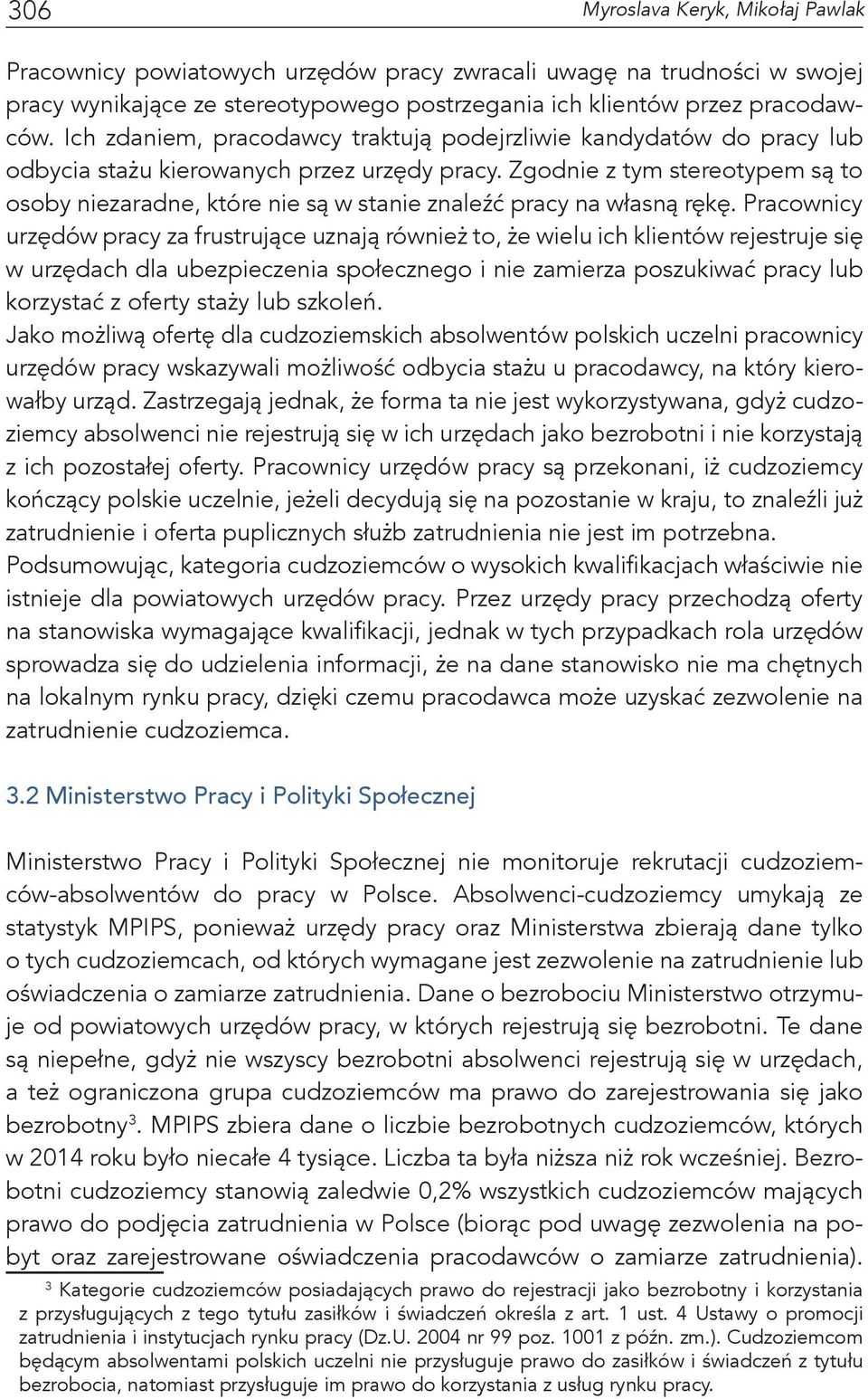 Zgodnie z tym stereotypem są to osoby niezaradne, które nie są w stanie znaleźć pracy na własną rękę.