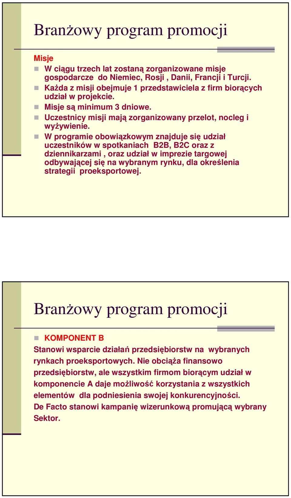 W programie obowiązkowym znajduje się udział uczestników w spotkaniach B2B, B2C oraz z dziennikarzami, oraz udział w imprezie targowej odbywającej się na wybranym rynku, dla określenia strategii