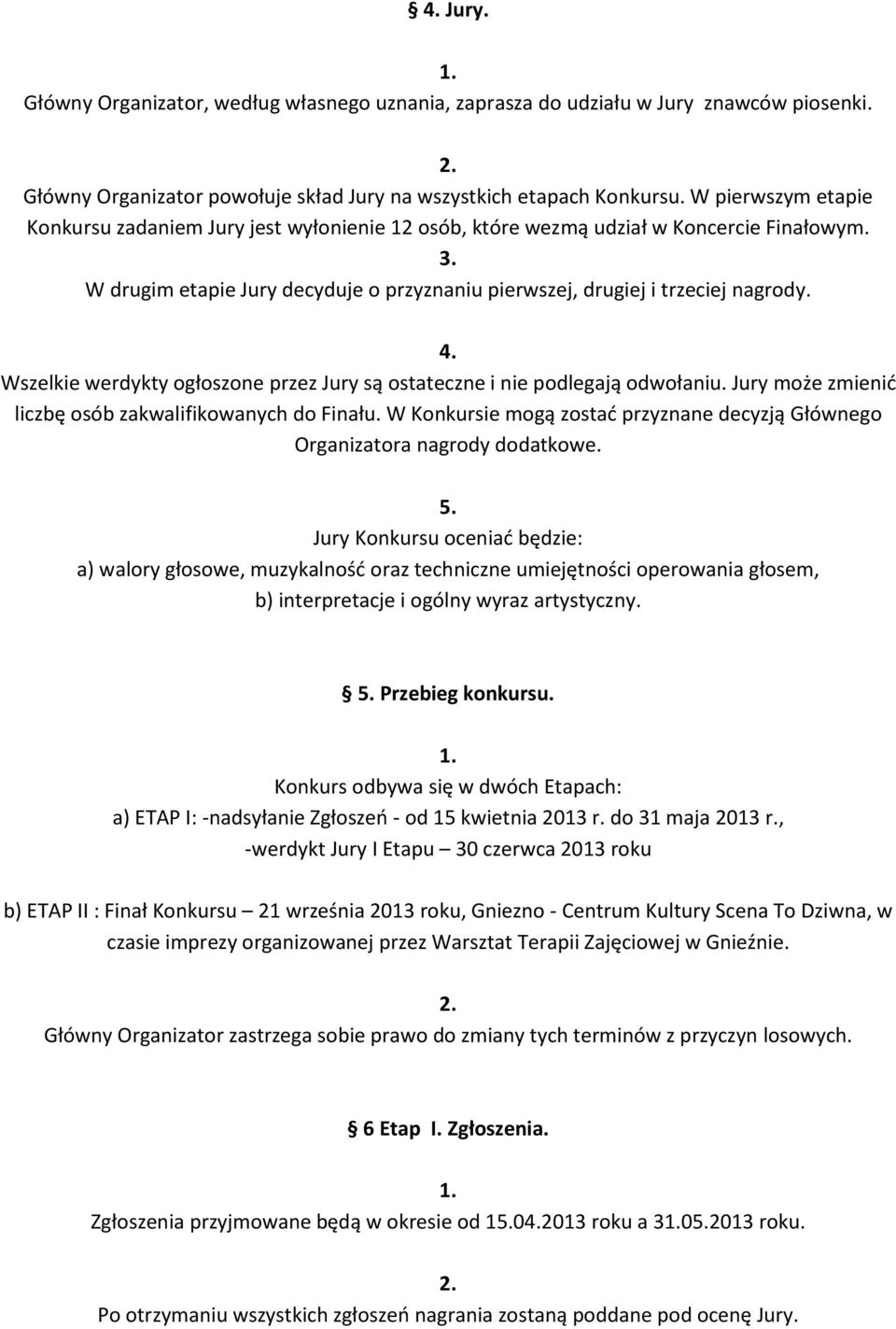 Wszelkie werdykty ogłoszone przez Jury są ostateczne i nie podlegają odwołaniu. Jury może zmienić liczbę osób zakwalifikowanych do Finału.