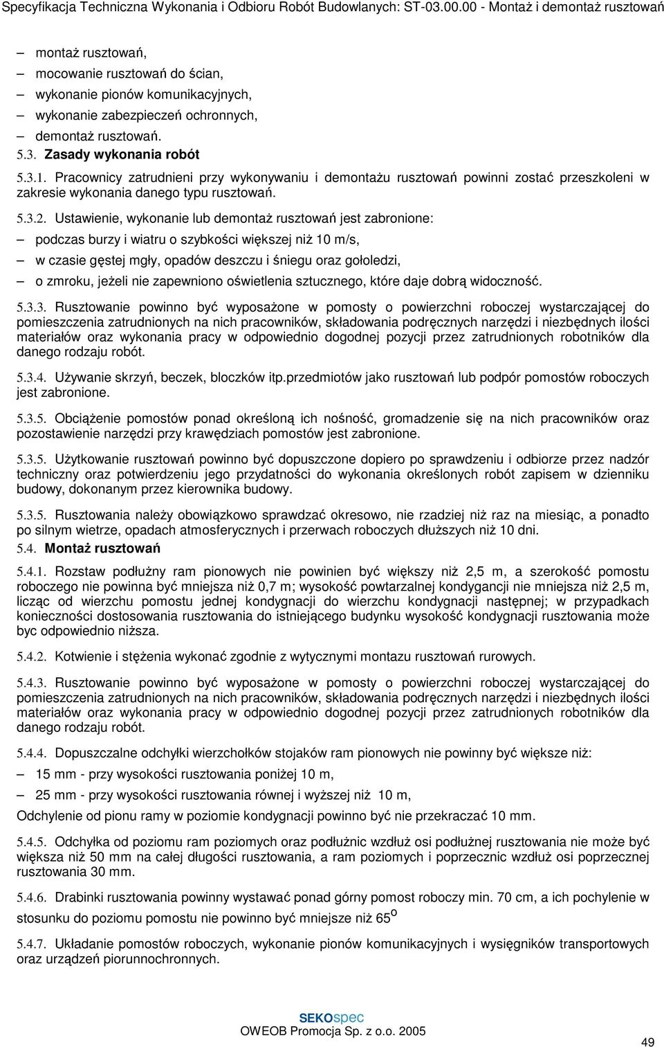 Ustawienie, wykonanie lub demontaŝ rusztowań jest zabronione: podczas burzy i wiatru o szybkości większej niŝ 10 m/s, w czasie gęstej mgły, opadów deszczu i śniegu oraz gołoledzi, o zmroku, jeŝeli