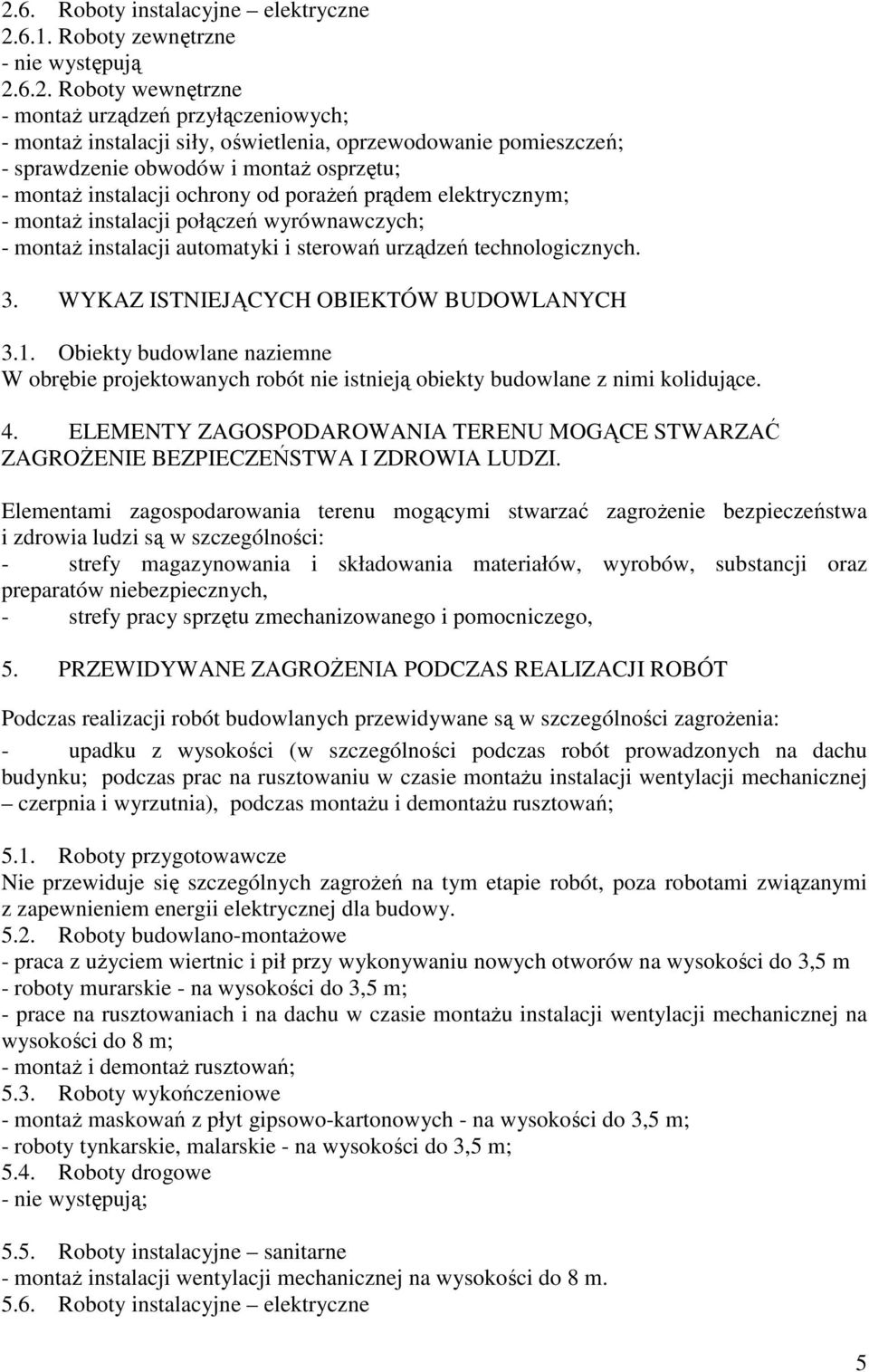 urządzeń technologicznych. 3. WYKAZ ISTNIEJĄCYCH OBIEKTÓW BUDOWLANYCH 3.1. Obiekty budowlane naziemne W obrębie projektowanych robót nie istnieją obiekty budowlane z nimi kolidujące. 4.