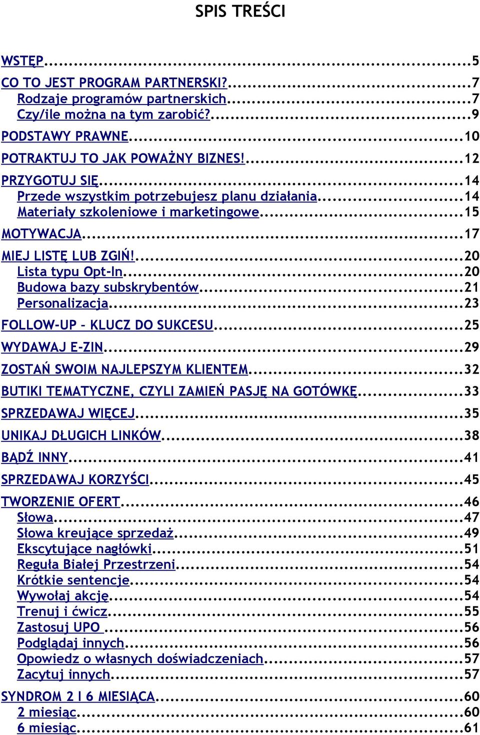 ..21 Personalizacja...23 FOLLOW-UP KLUCZ DO SUKCESU...25 WYDAWAJ E-ZIN...29 ZOSTAŃ SWOIM NAJLEPSZYM KLIENTEM...32 BUTIKI TEMATYCZNE, CZYLI ZAMIEŃ PASJĘ NA GOTÓWKĘ...33 SPRZEDAWAJ WIĘCEJ.