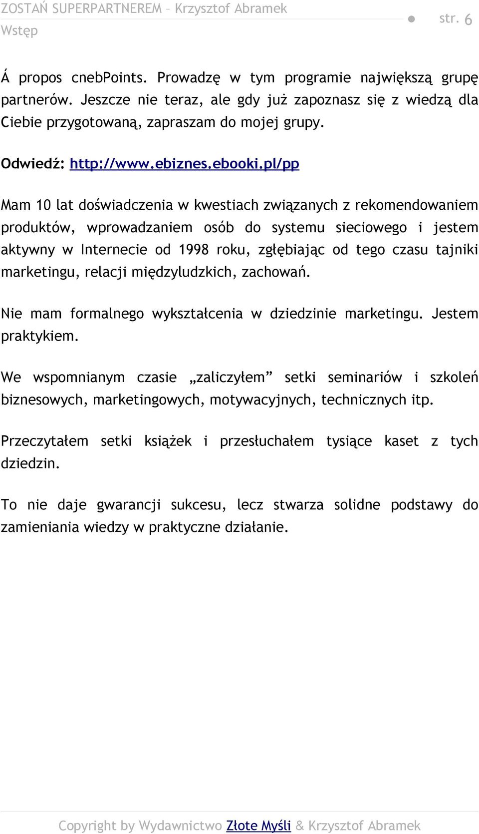 pl/pp Mam 10 lat doświadczenia w kwestiach związanych z rekomendowaniem produktów, wprowadzaniem osób do systemu sieciowego i jestem aktywny w Internecie od 1998 roku, zgłębiając od tego czasu