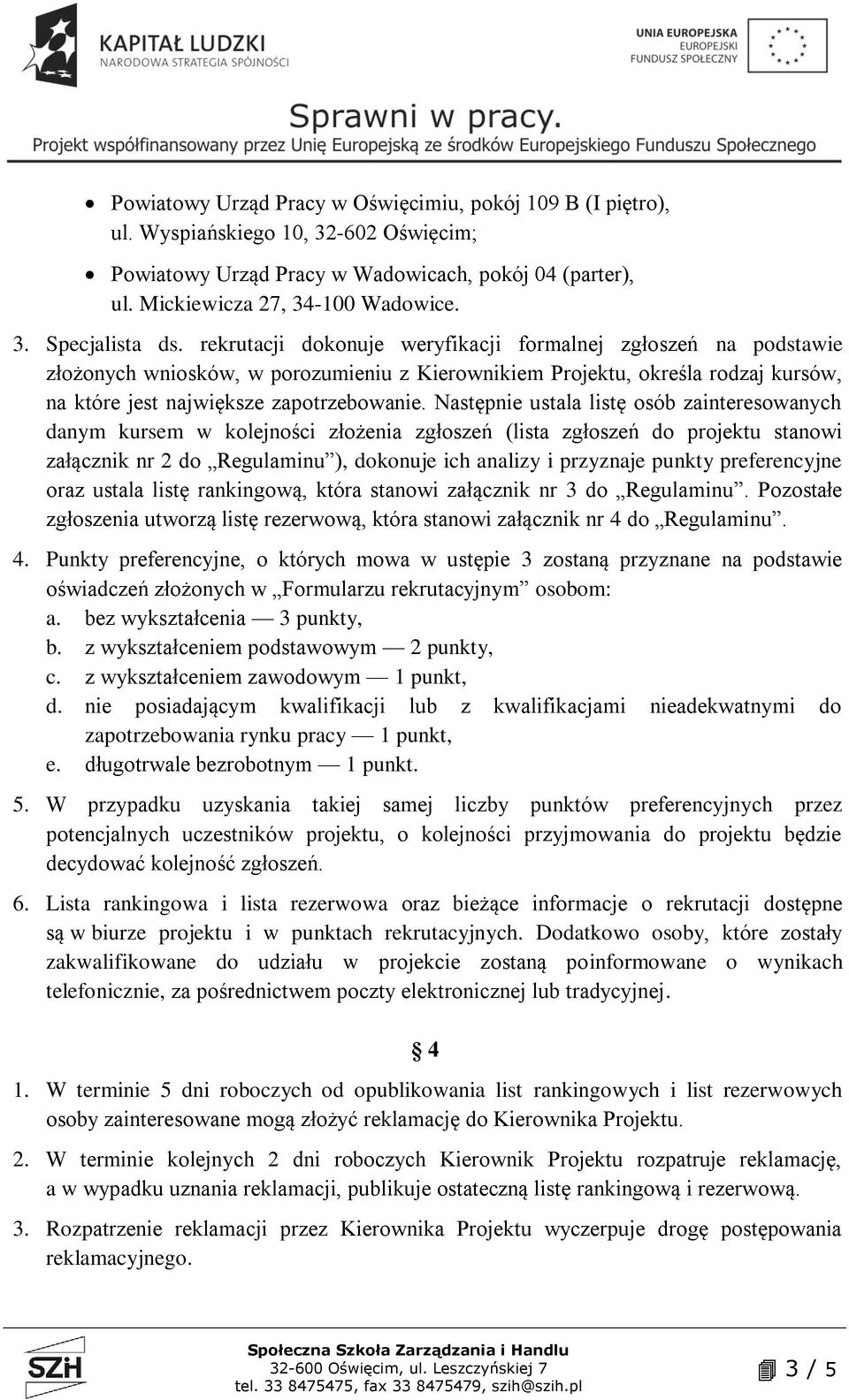 Następnie ustala listę osób zainteresowanych danym kursem w kolejności złożenia zgłoszeń (lista zgłoszeń do projektu stanowi załącznik nr 2 do Regulaminu ), dokonuje ich analizy i przyznaje punkty