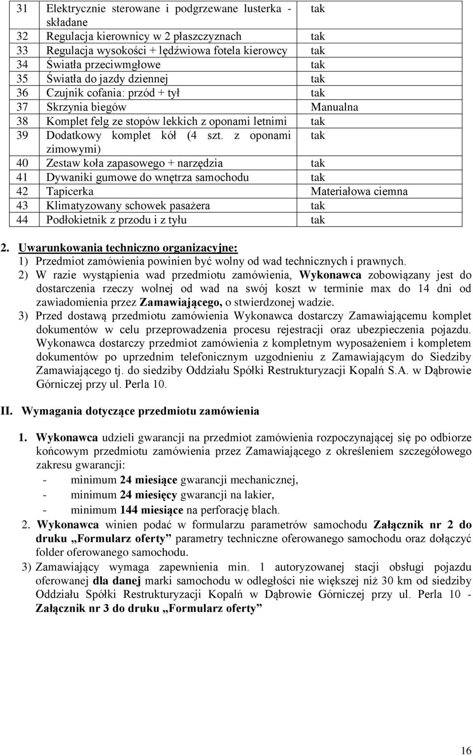 z oponami tak zimowymi) 40 Zestaw koła zapasowego + narzędzia tak 41 Dywaniki gumowe do wnętrza samochodu tak 42 Tapicerka Materiałowa ciemna 43 Klimatyzowany schowek pasażera tak 44 Podłokietnik z