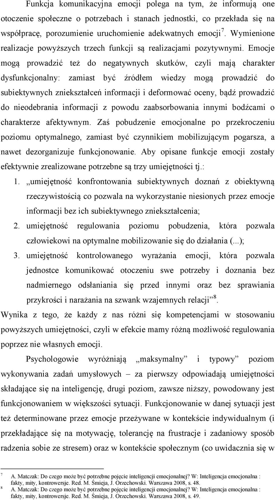 Emocje mogą prowadzić też do negatywnych skutków, czyli mają charakter dysfunkcjonalny: zamiast być źródłem wiedzy mogą prowadzić do subiektywnych zniekształceń informacji i deformować oceny, bądź