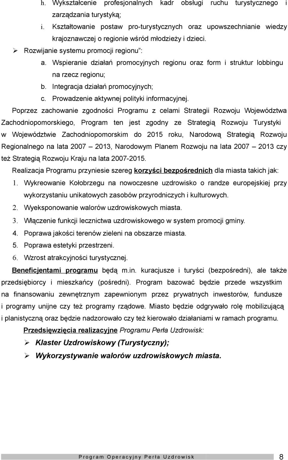 Pprzez zachwanie zgdnści Prgramu z celami Strategii Rzwju Wjewództwa Zachdnipmrskieg, Prgram ten jest zgdny ze Strategią Rzwju Turystyki w Wjewództwie Zachdnipmrskim d 2015 rku, Nardwą Strategią