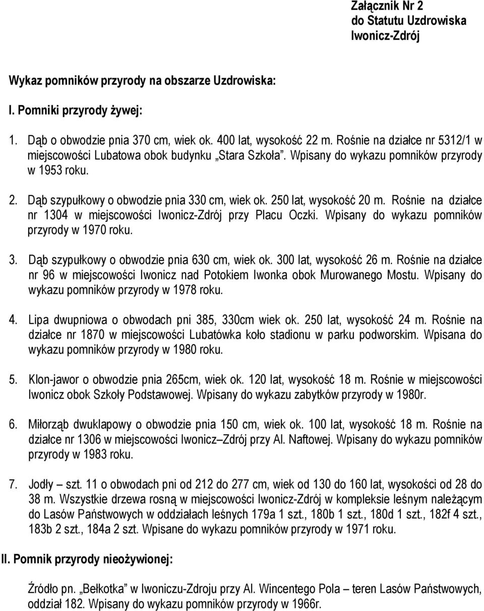 250 lat, wysokość 20 m. Rośnie na działce nr 1304 w miejscowości Iwonicz-Zdrój przy Placu Oczki. Wpisany do wykazu pomników przyrody w 1970 roku. 3. Dąb szypułkowy o obwodzie pnia 630 cm, wiek ok.