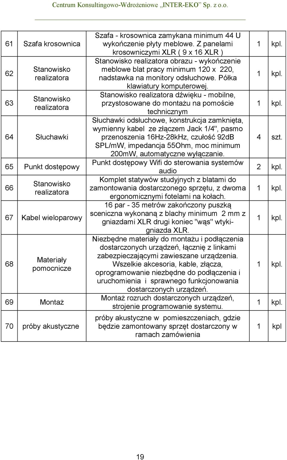 Z panelami krosowniczymi XLR ( 9 x 16 XLR ) Stanowisko realizatora obrazu - wykończenie meblowe blat pracy minimum 120 x 220, nadstawka na monitory odsłuchowe. Półka klawiatury komputerowej.