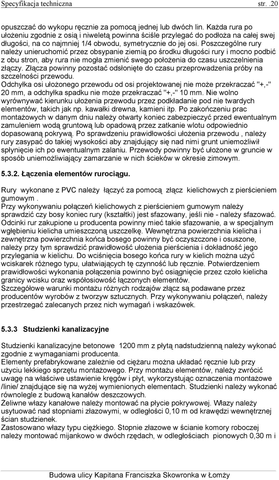 Poszczególne rury należy unieruchomić przez obsypanie ziemią po środku długości rury i mocno podbić z obu stron, aby rura nie mogła zmienić swego położenia do czasu uszczelnienia złączy.