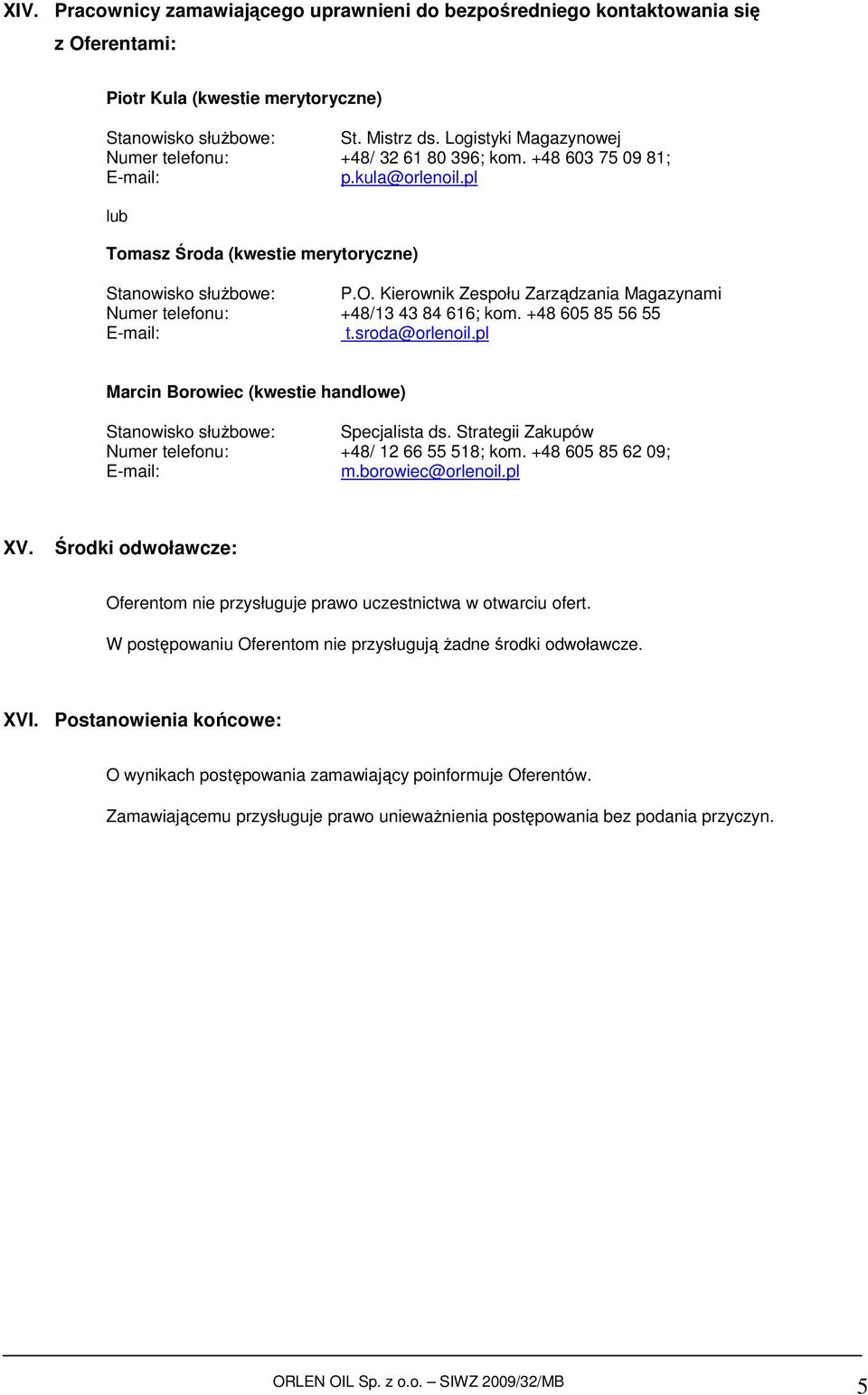 Kierownik Zespołu Zarządzania Magazynami Numer telefonu: +48/13 43 84 616; kom. +48 605 85 56 55 t.sroda@orlenoil.pl Marcin Borowiec (kwestie handlowe) Stanowisko słuŝbowe: Specjalista ds.