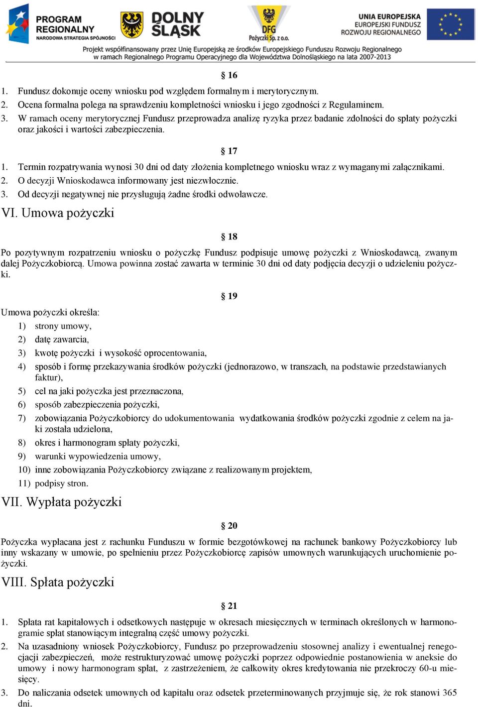 Termin rozpatrywania wynosi 30 dni od daty złożenia kompletnego wniosku wraz z wymaganymi załącznikami. 2. O decyzji Wnioskodawca informowany jest niezwłocznie. 3. Od decyzji negatywnej nie przysługują żadne środki odwoławcze.