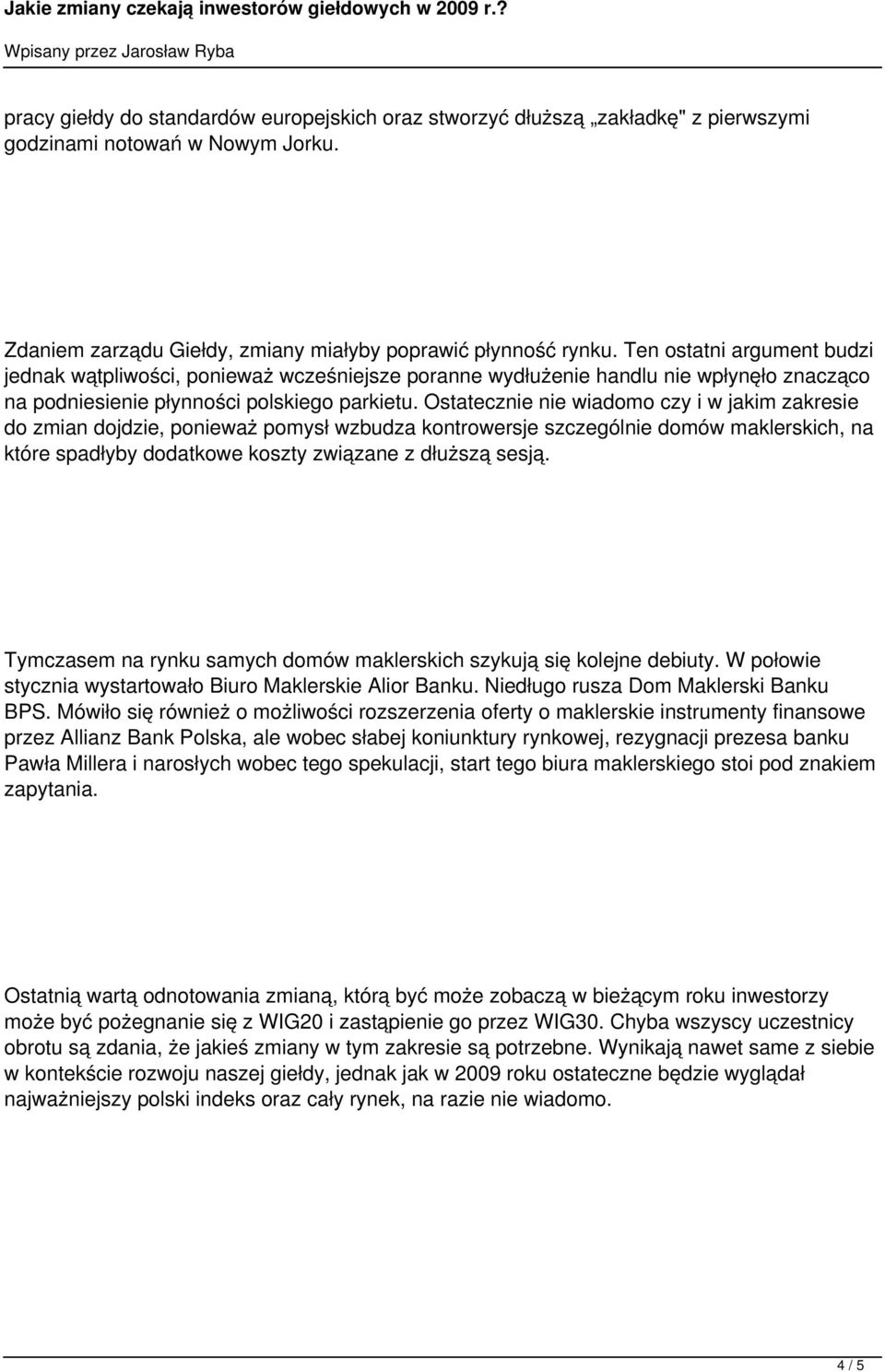 Ostatecznie nie wiadomo czy i w jakim zakresie do zmian dojdzie, ponieważ pomysł wzbudza kontrowersje szczególnie domów maklerskich, na które spadłyby dodatkowe koszty związane z dłuższą sesją.