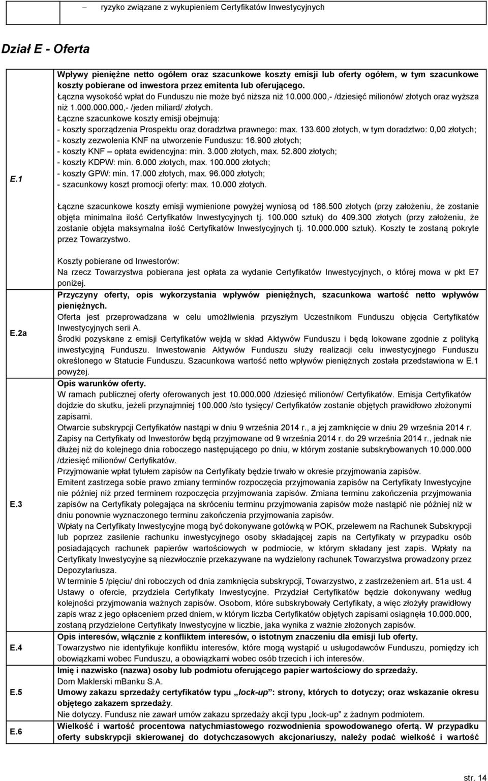 Łączna wysokość wpłat do Funduszu nie może być niższa niż 10.000.000,- /dziesięć milionów/ złotych oraz wyższa niż 1.000.000.000,- /jeden miliard/ złotych.