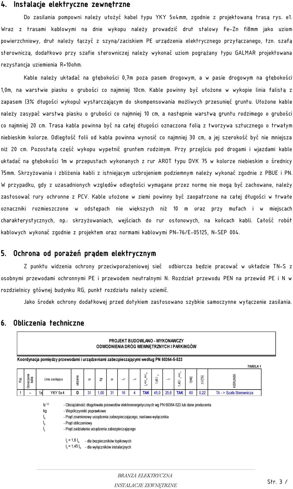 szafą sterowniczą, dodatkowo przy szafie sterowniczej należy wykonać uziom pogrążany typu GALMAR projektowana rezystancja uziemienia R<10ohm.