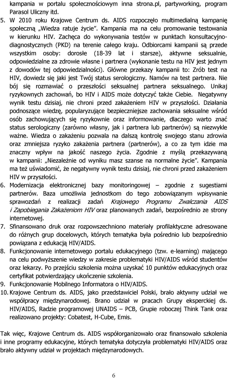 Odbiorcami kampanii są przede wszystkim osoby: dorosłe (18-39 lat i starsze), aktywne seksualnie, odpowiedzialne za zdrowie własne i partnera (wykonanie testu na HIV jest jednym z dowodów tej