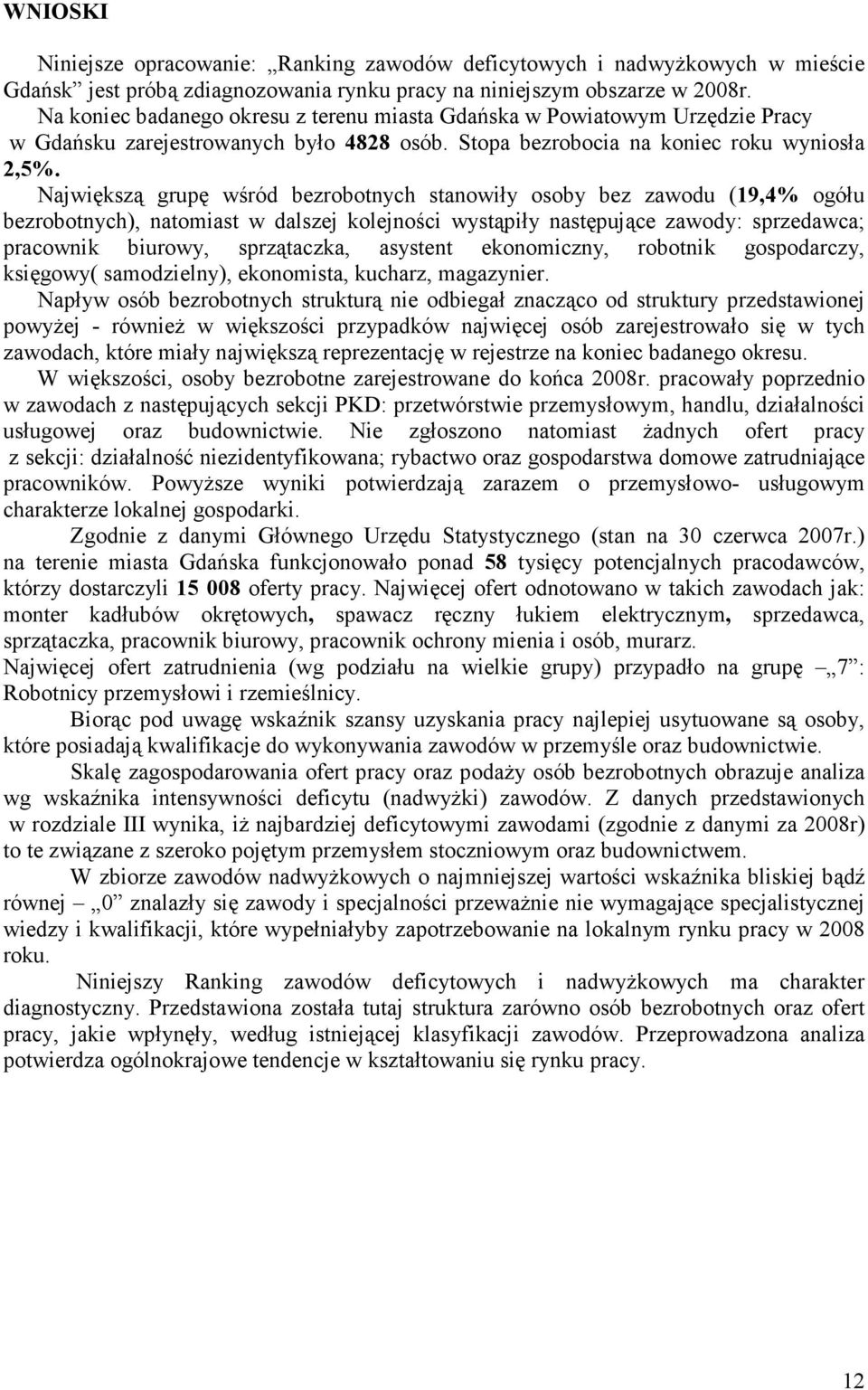 Najwięszą grupę wśród bezrobotnych stanowiły osoby bez zawodu (19,4% ogółu bezrobotnych), natomiast w dalszej olejności wystąpiły następujące zawody: sprzedawca; pracowni biurowy, sprzątacza,