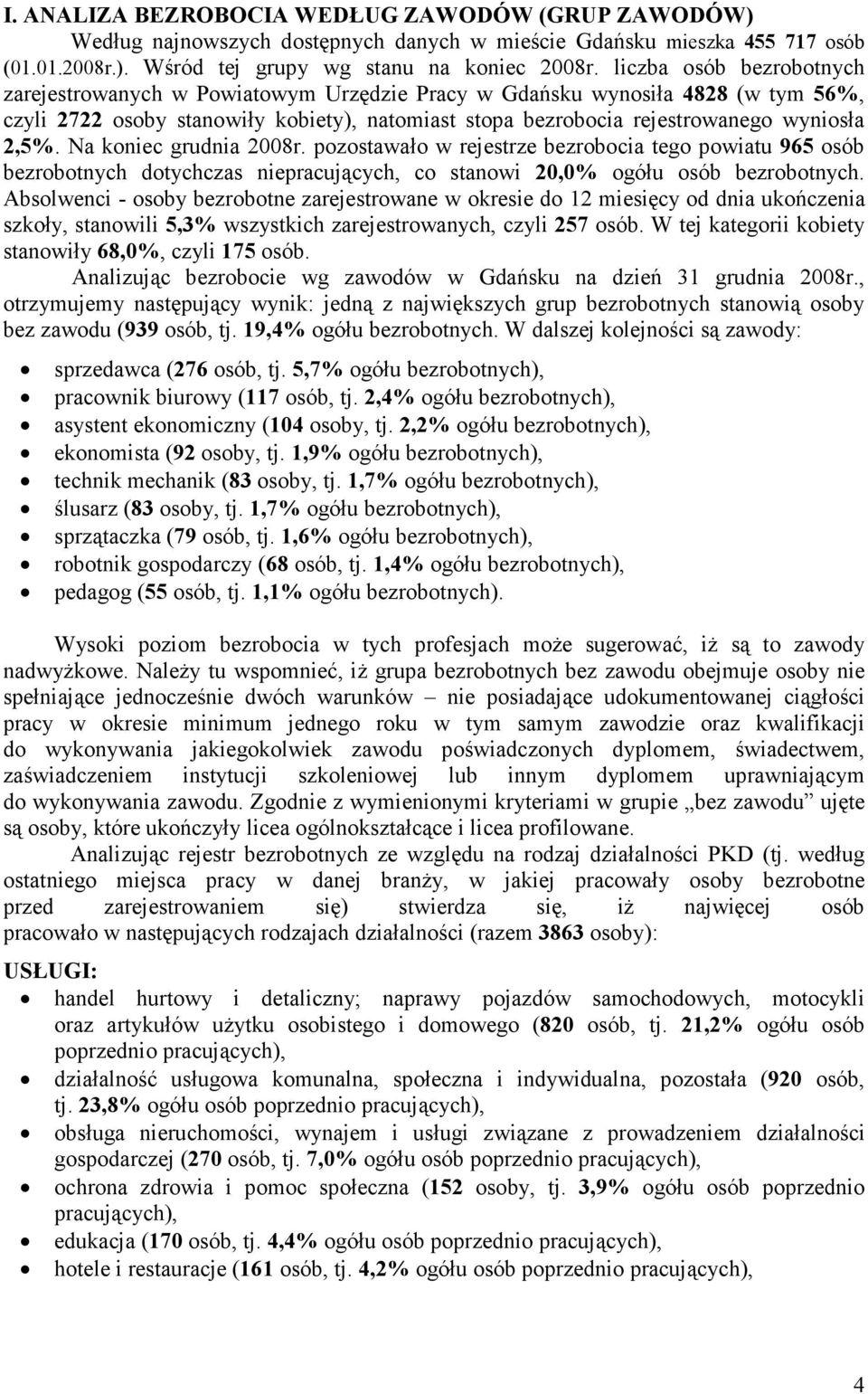 Na oniec grudnia 2008r. pozostawało w rejestrze bezrobocia tego powiatu 965 osób bezrobotnych dotychczas niepracujących, co stanowi 20,0% ogółu osób bezrobotnych.