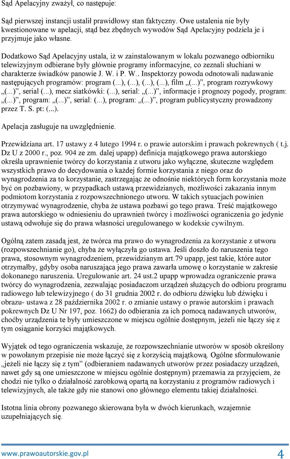 Dodatkowo Sąd Apelacyjny ustala, iż w zainstalowanym w lokalu pozwanego odbiorniku telewizyjnym odbierane były głównie programy informacyjne, co zeznali słuchiani w charakterze świadków panowie J. W.