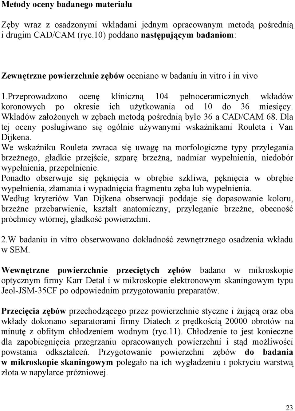 Przeprowadzono ocenę kliniczną 104 pełnoceramicznych wkładów koronowych po okresie ich użytkowania od 10 do 36 miesięcy. Wkładów założonych w zębach metodą pośrednią było 36 a CAD/CAM 68.